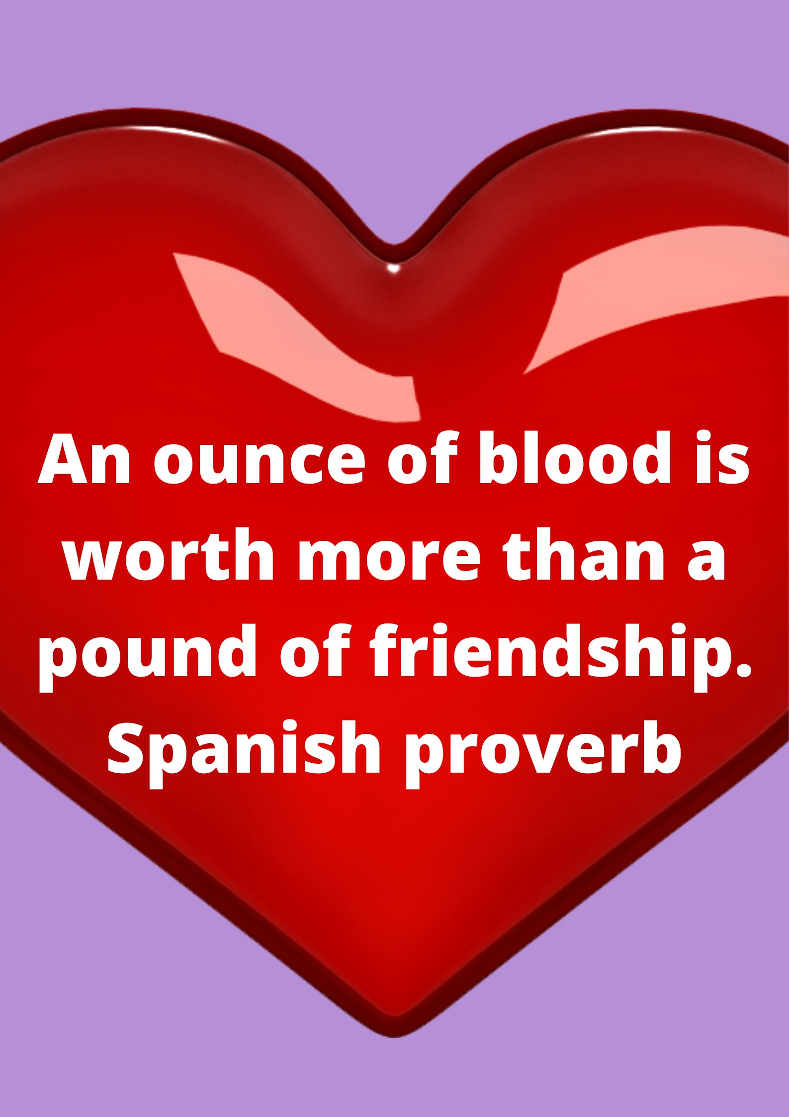 An ounce of blood is worth more than a pound of friendship. Spanish proverb