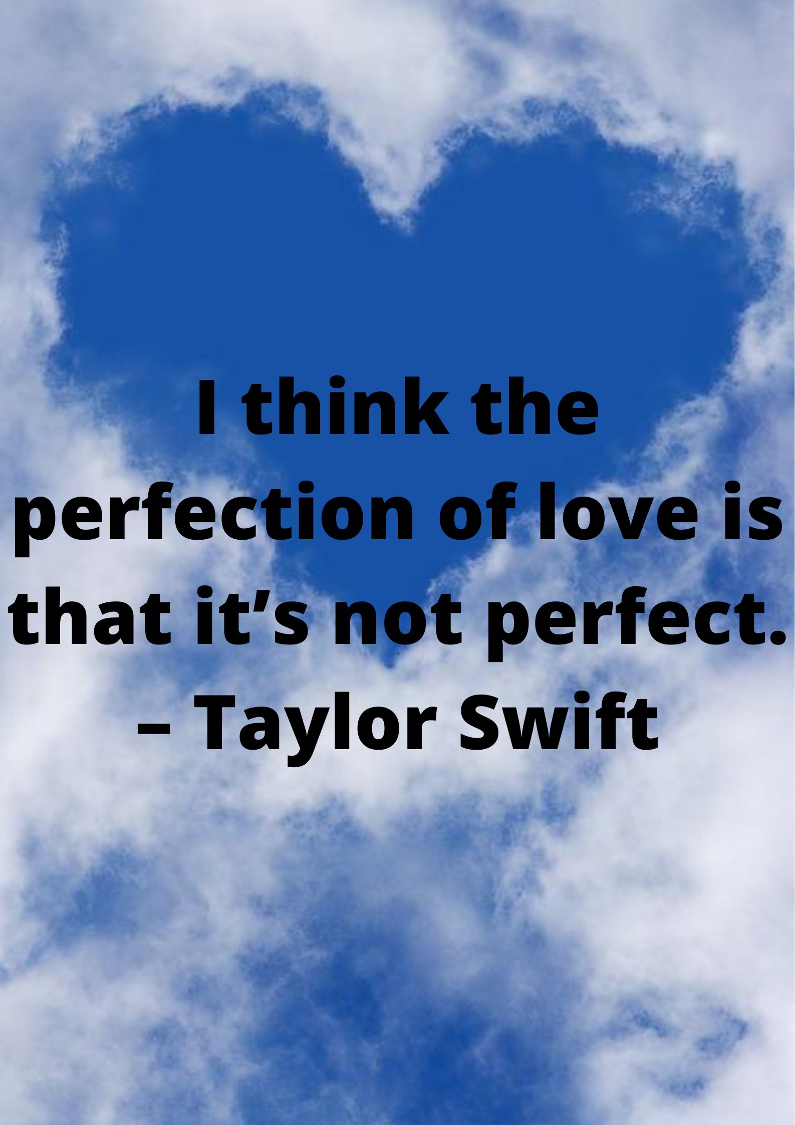 I think the perfection of love is that it’s not perfect. – Taylor Swift.