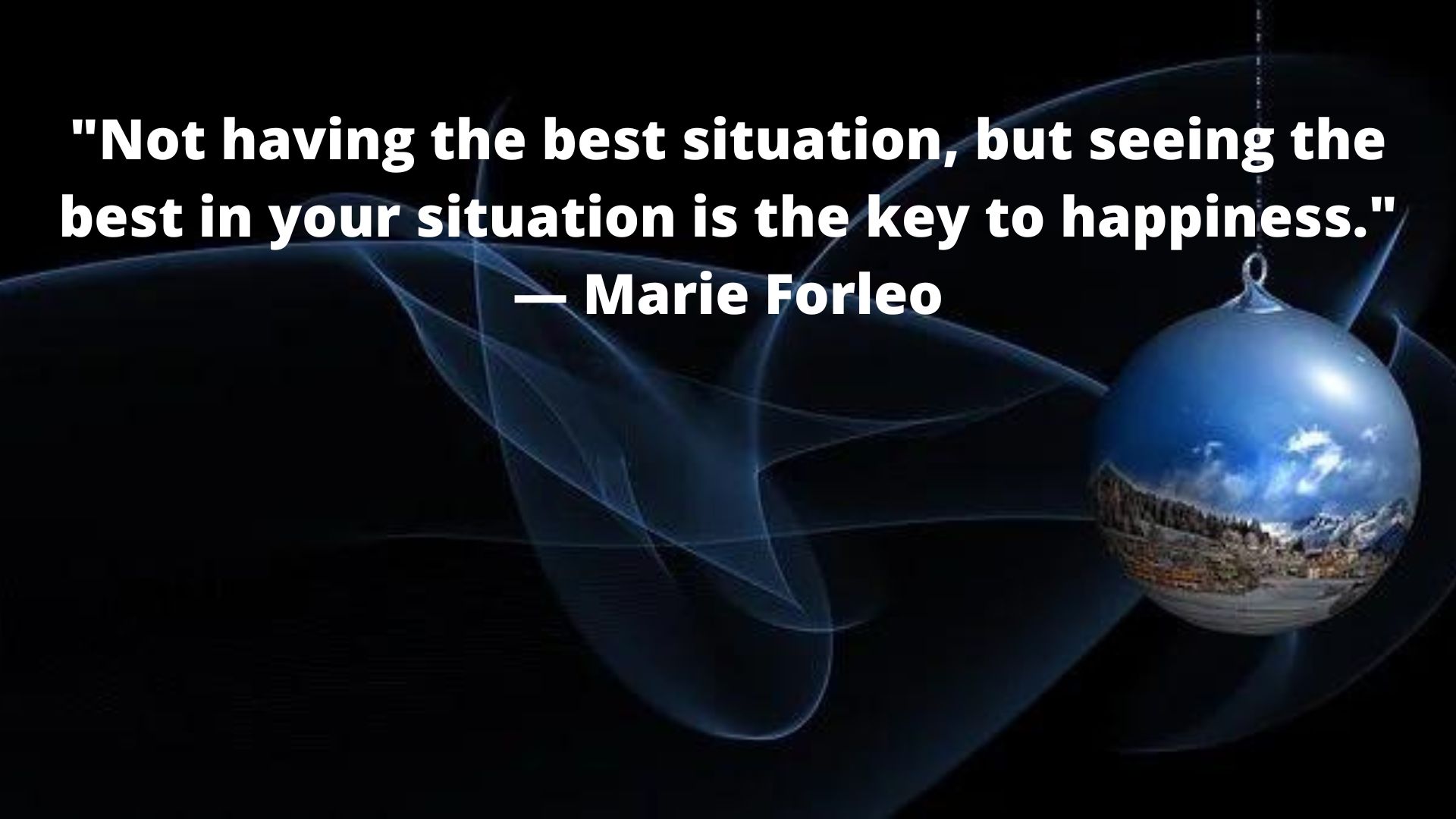 Motivational quote-"Not having the best situation, but seeing the best in your situation is the key to happiness."
— Marie Forleo.