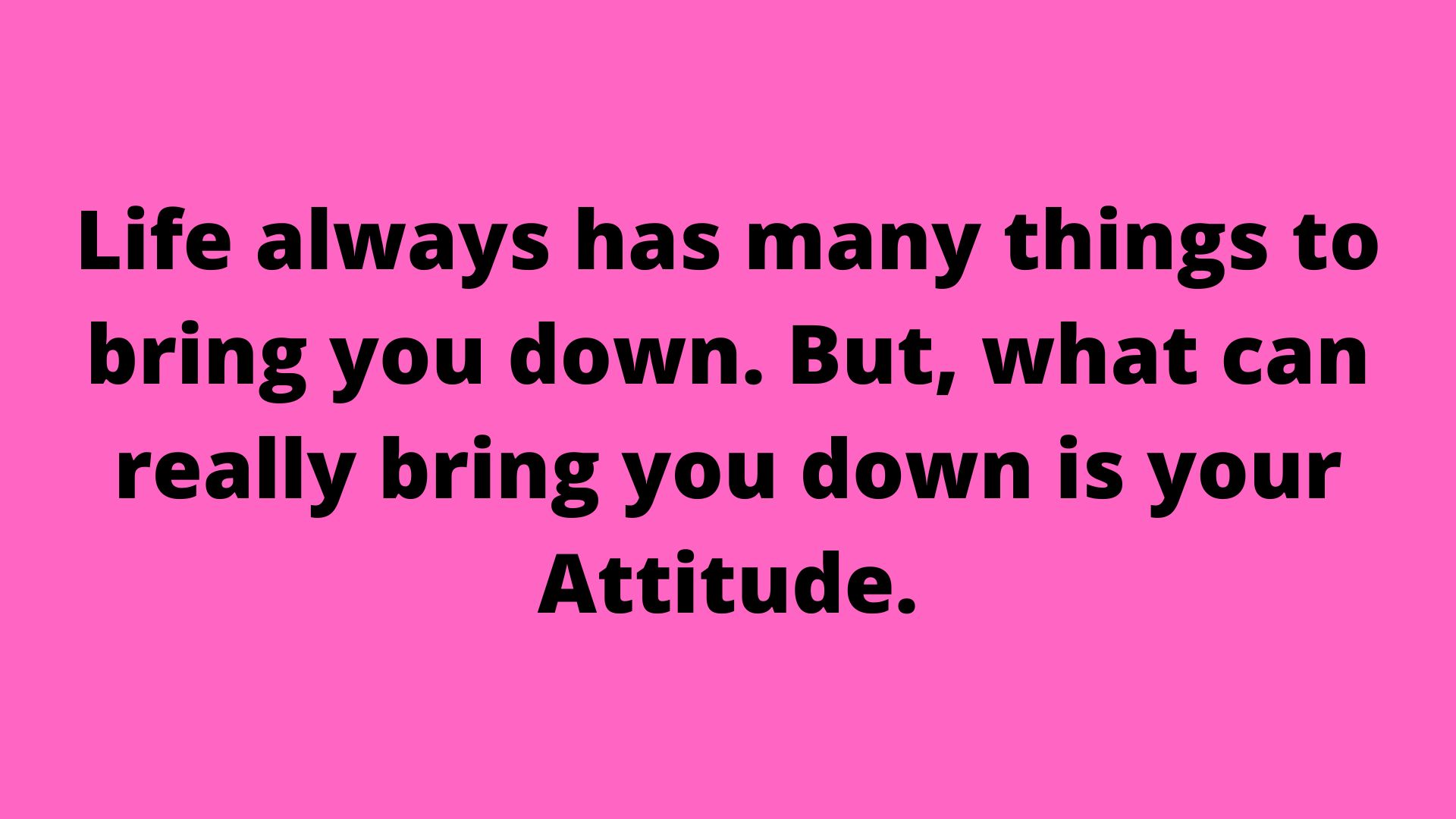 Life always has many things to bring you down. But, what can really bring you down is your Attitude.