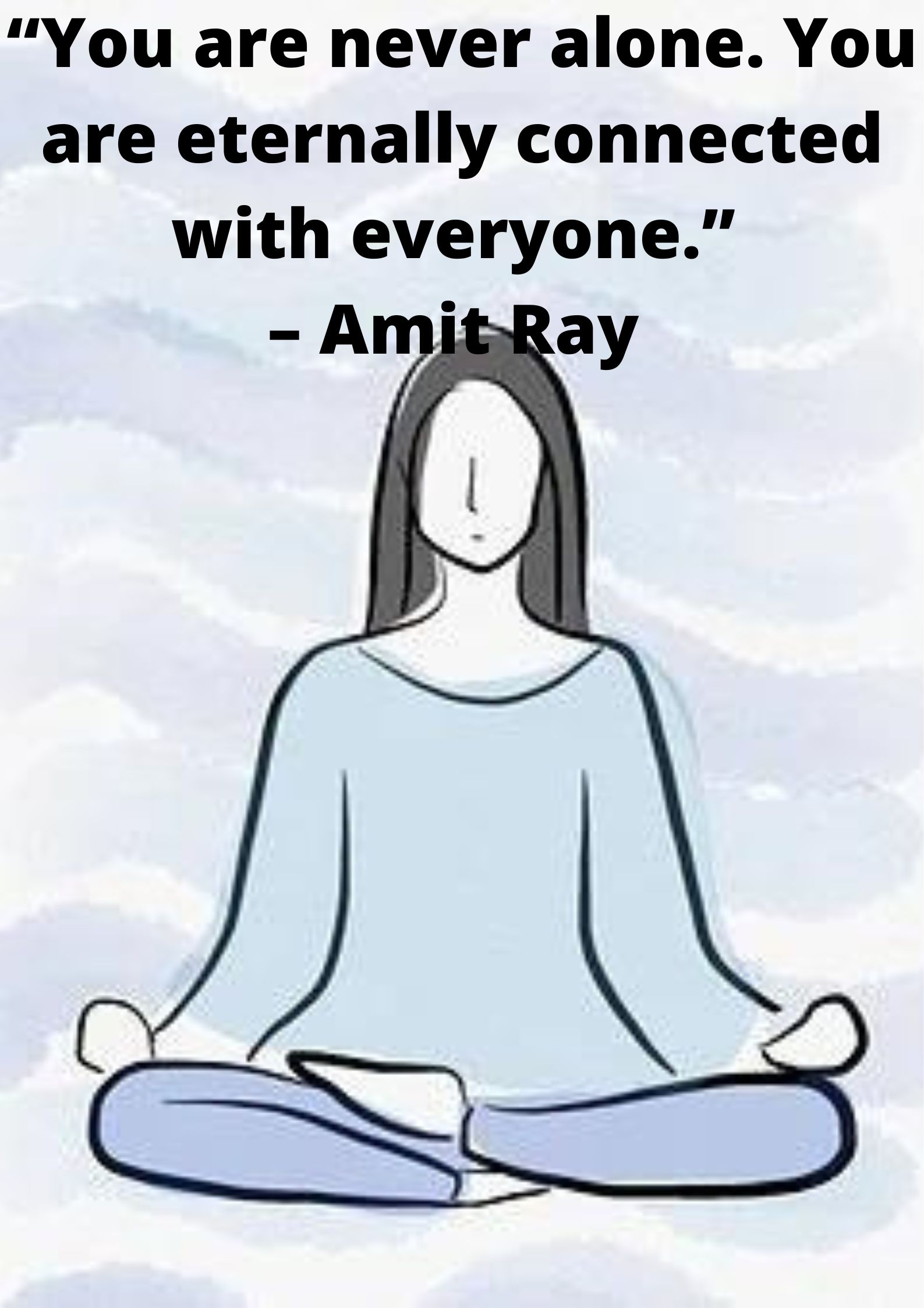 “You are never alone. You are eternally connected with everyone.” – Amit Ray.