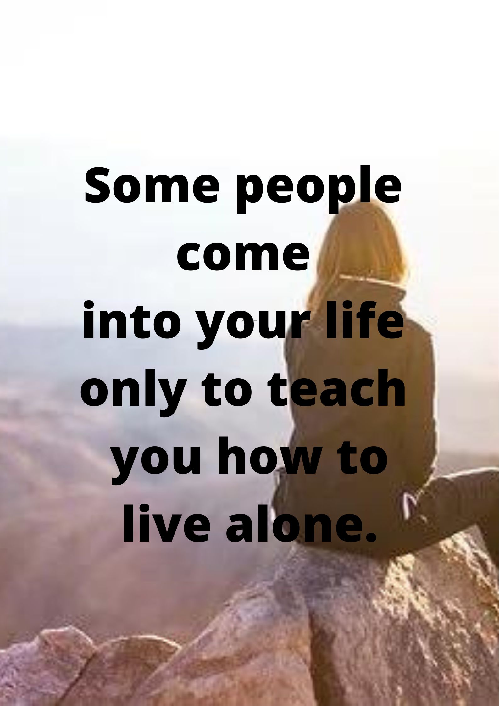 Some people come into your life only to teach you how to live alone.