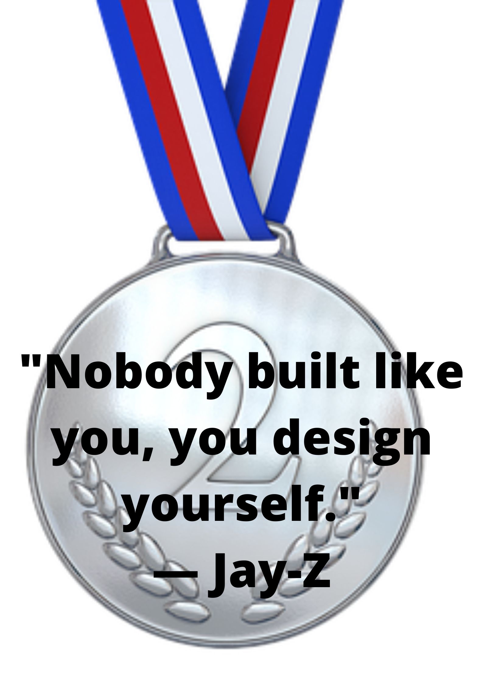 "Nobody built like you, you design yourself."
— Jay-Z.