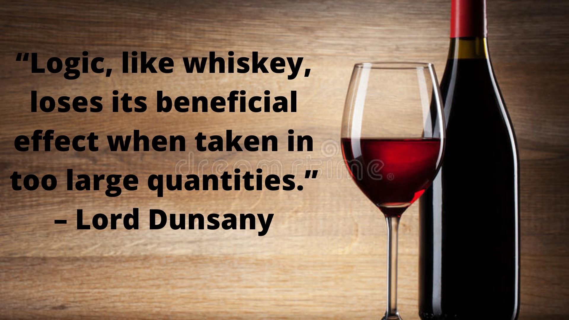 “Logic, like whiskey, loses its beneficial effect when taken in too large quantities.” ~ Lord Dunsany.