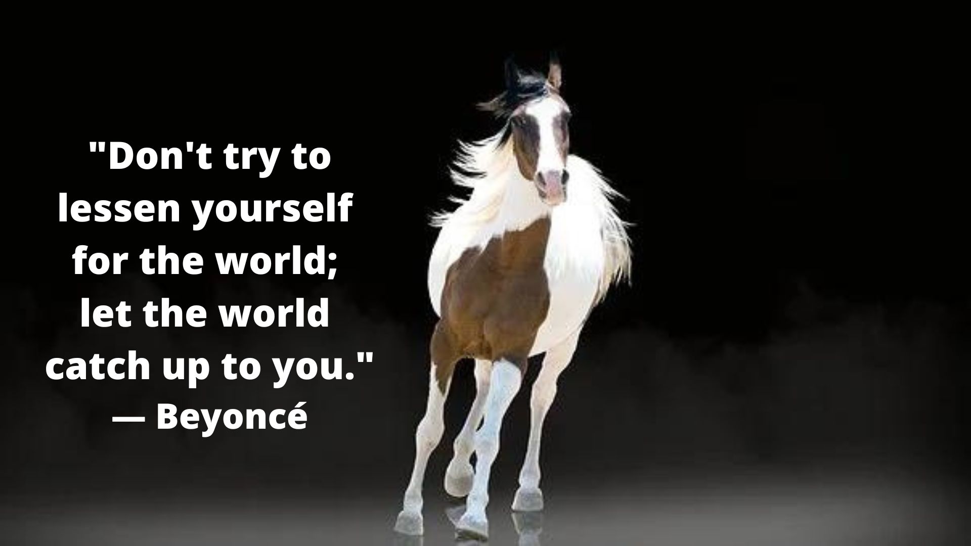 Motivational quote-"Don't try to lessen yourself for the world; let the world catch up to you."— Beyoncé.