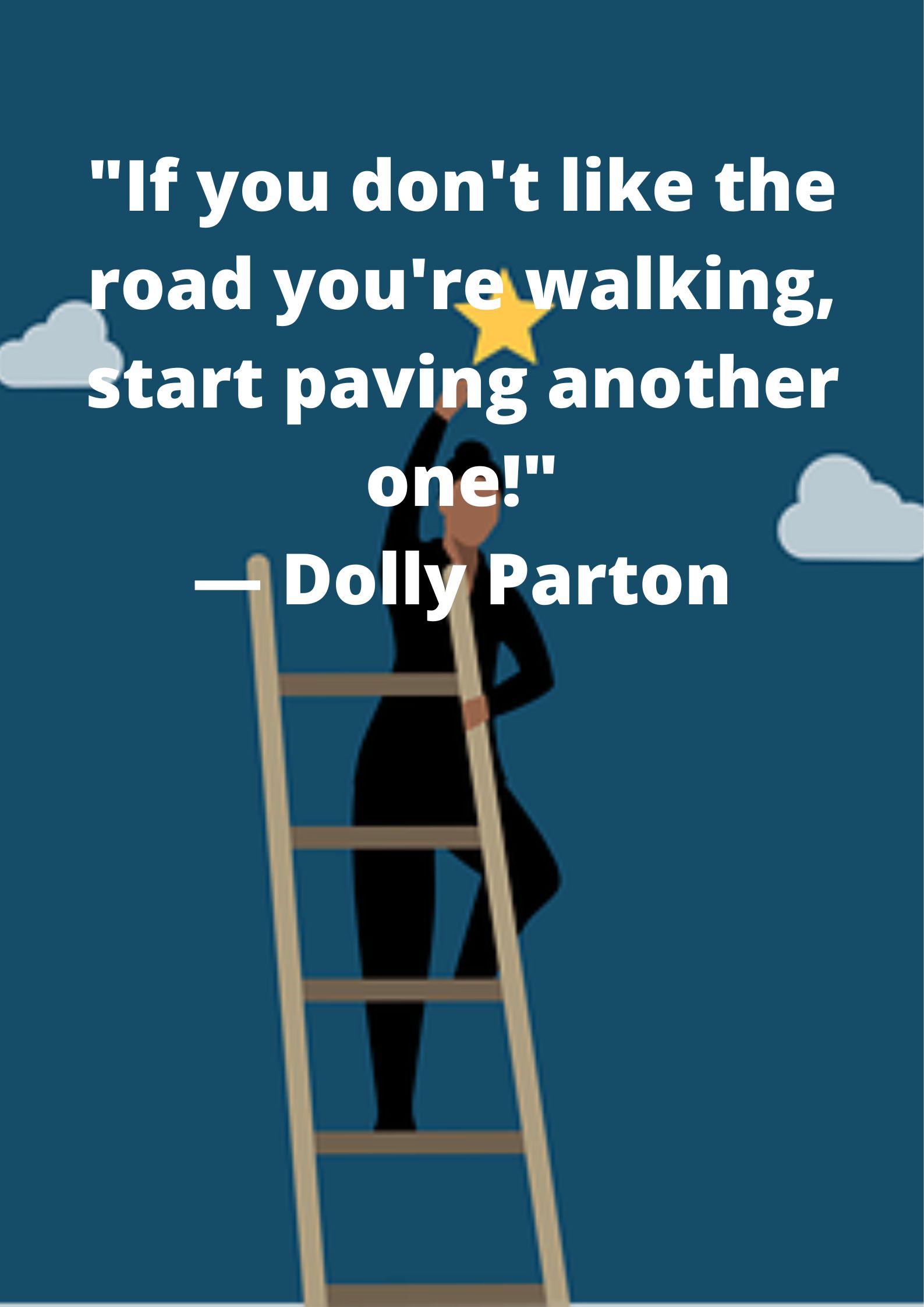 Motivational quote-"If you don't like the road you're walking, start paving another one!"— Dolly Parton.