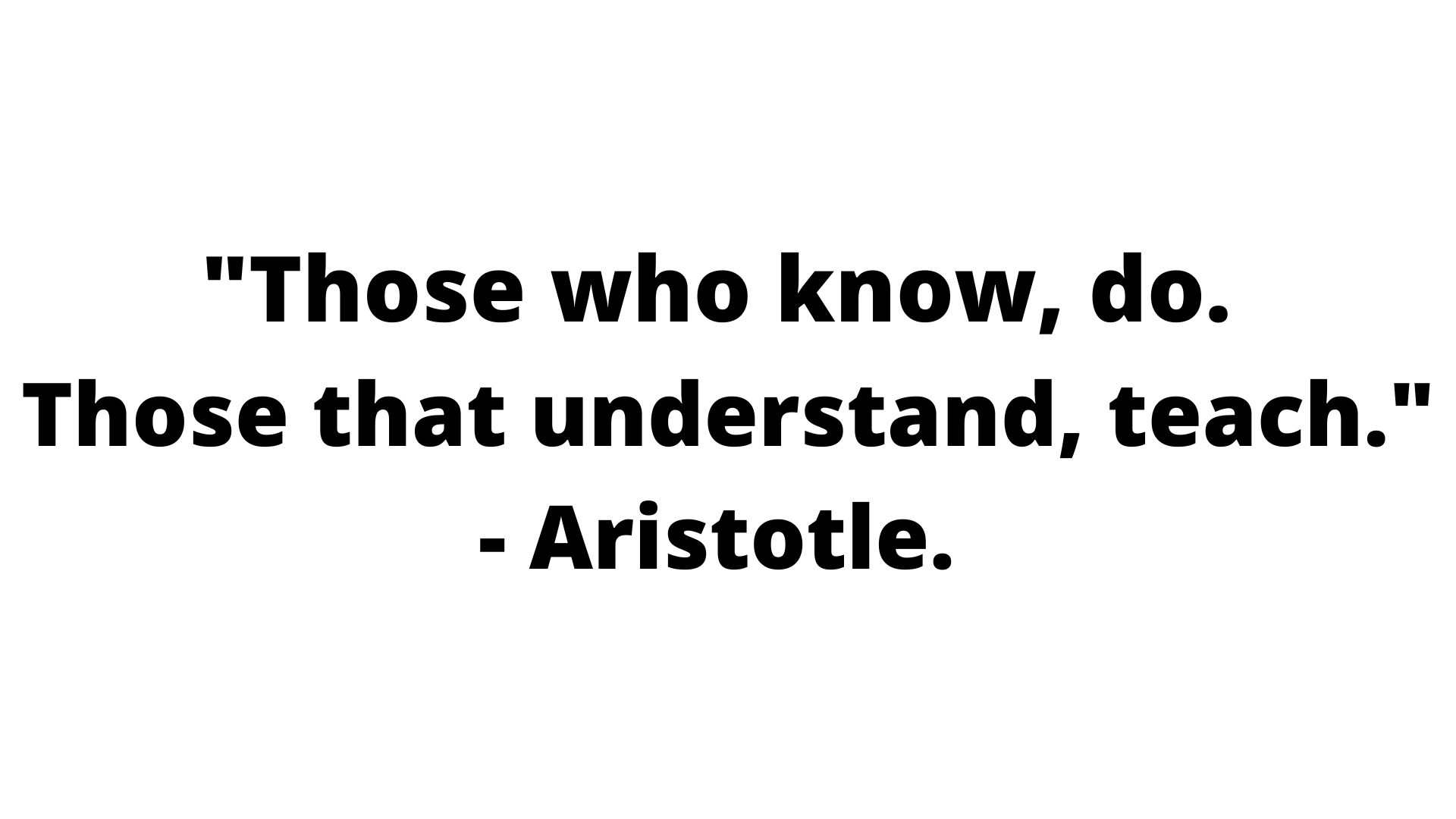 Logical- "Those who know, do. Those that understand, teach." - Aristotle.