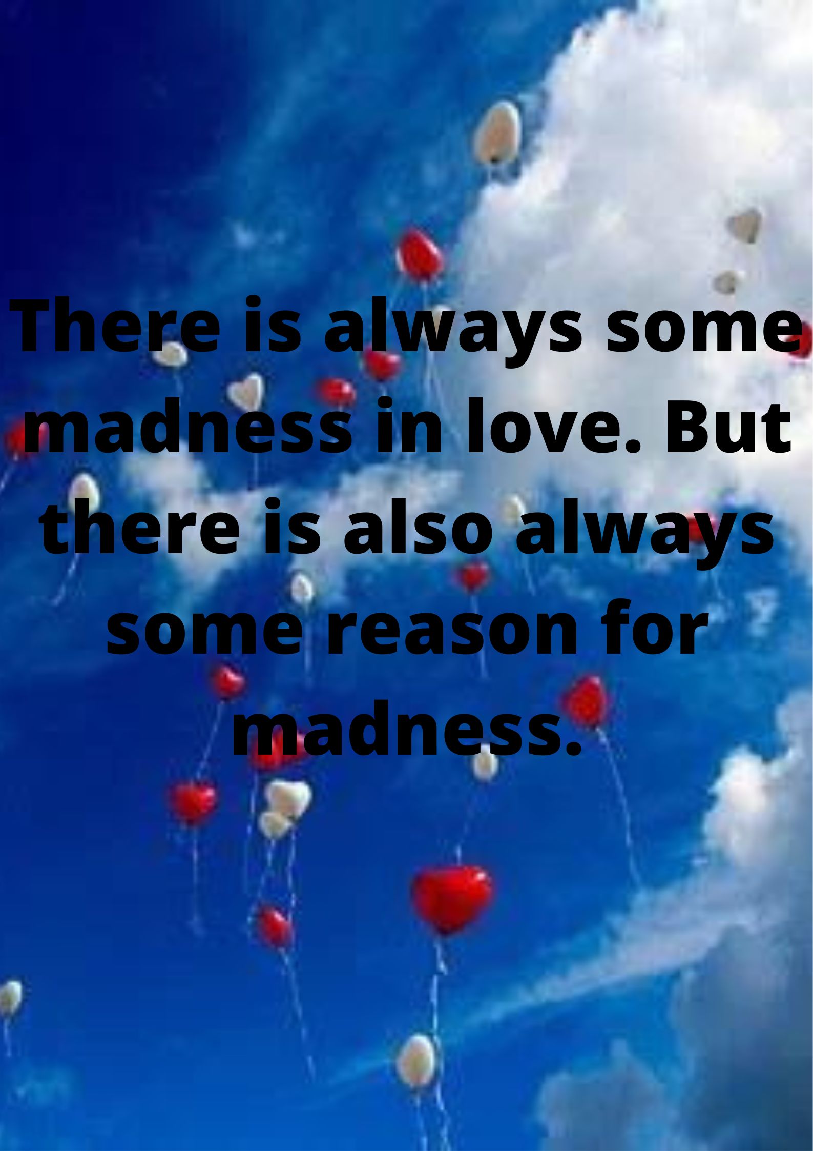 “There is always some madness in love. But there is also always some reason in madness.”