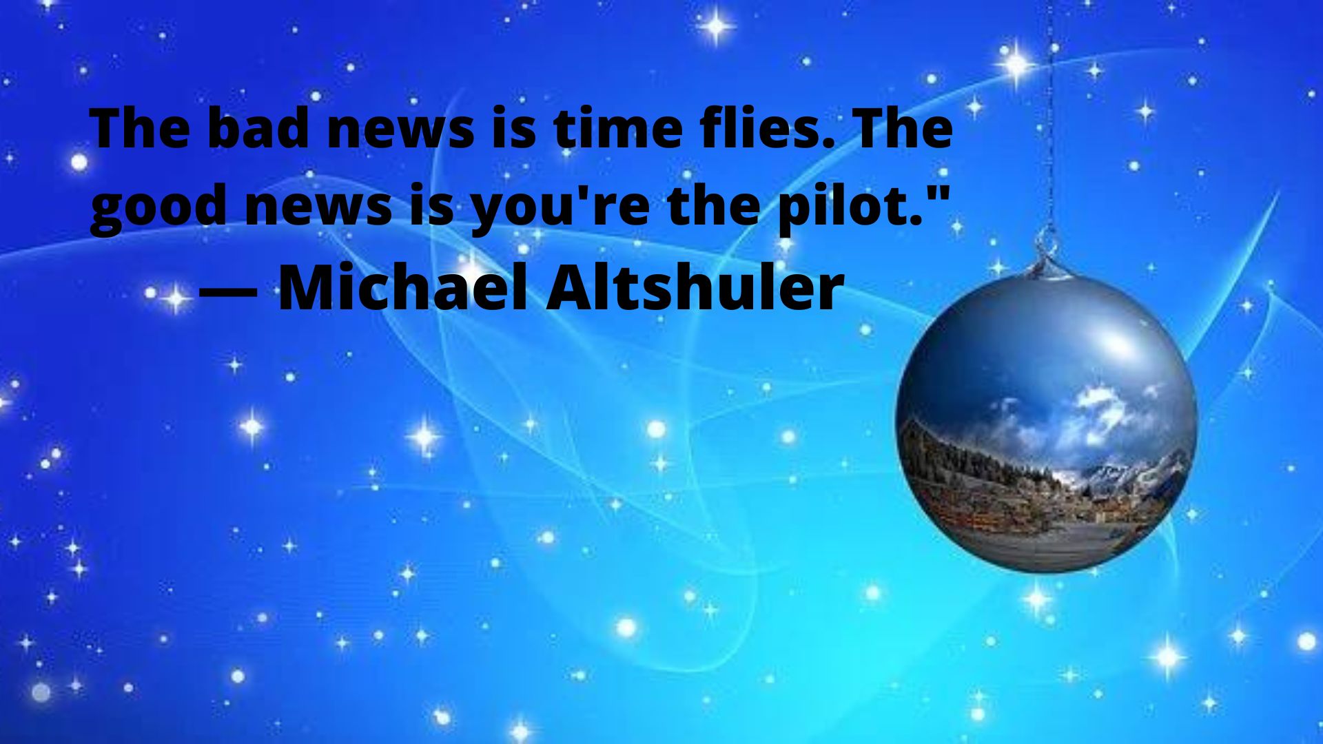 "The bad news is time flies. The good news is you're the pilot."— Michael Altshuler.