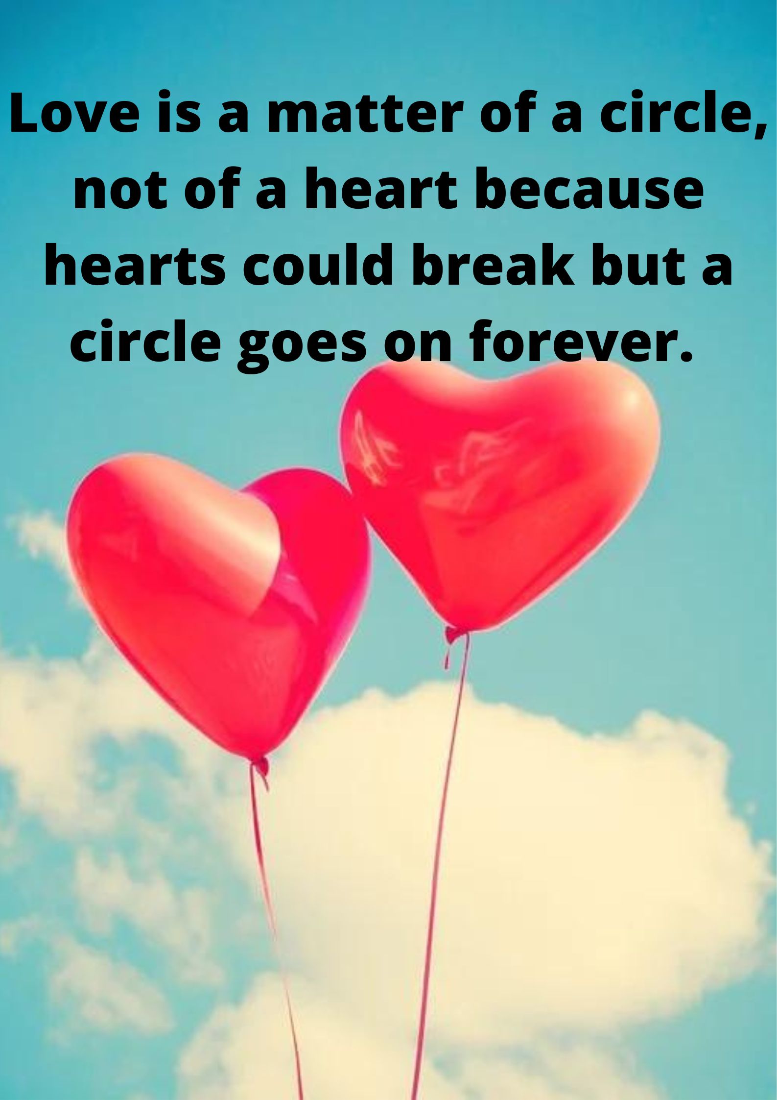 Love is a matter of a circle, not of a heart because hearts could break but a circle goes on forever. – Emotional Quotes.