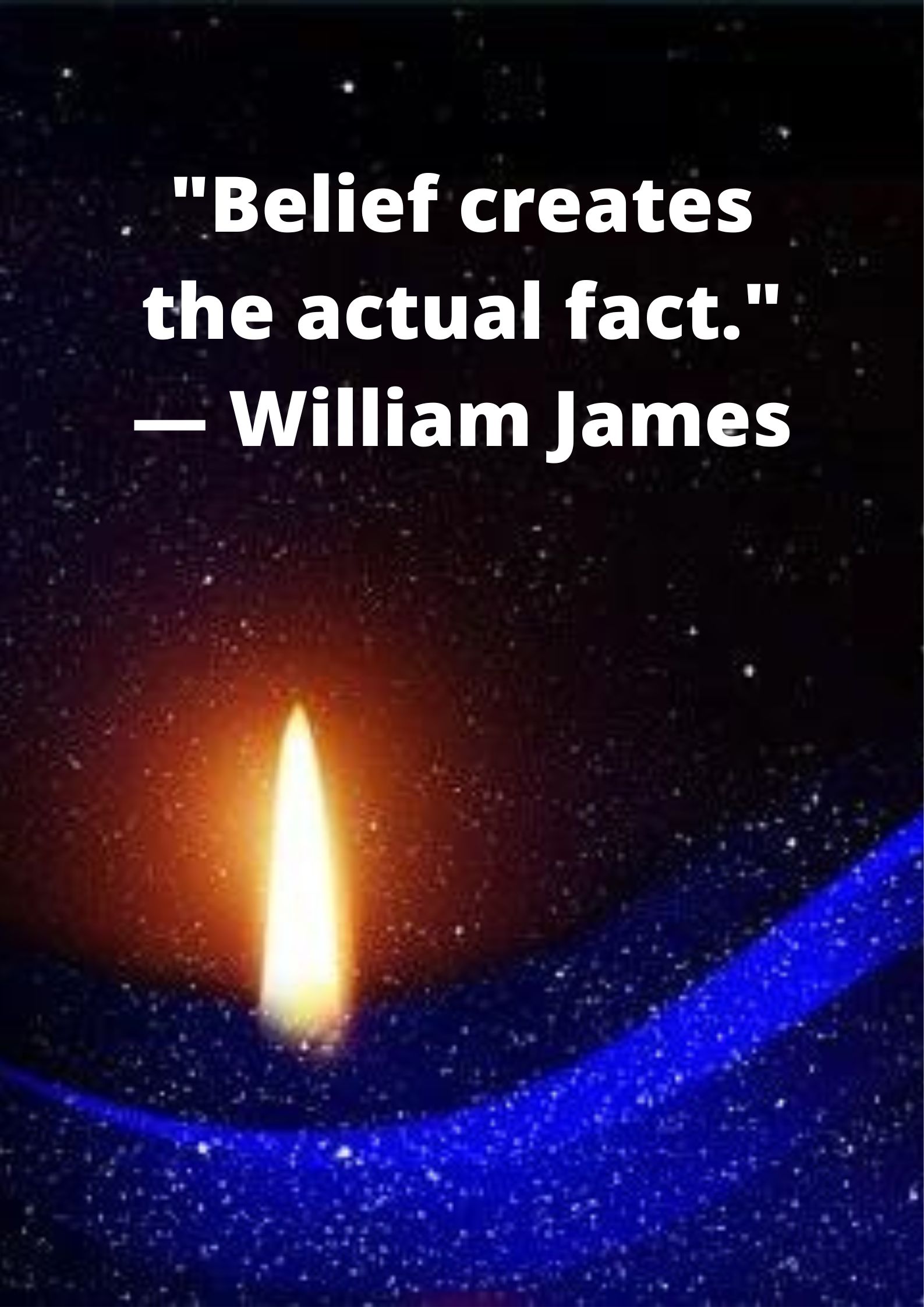 "Belief creates the actual fact."— William James.