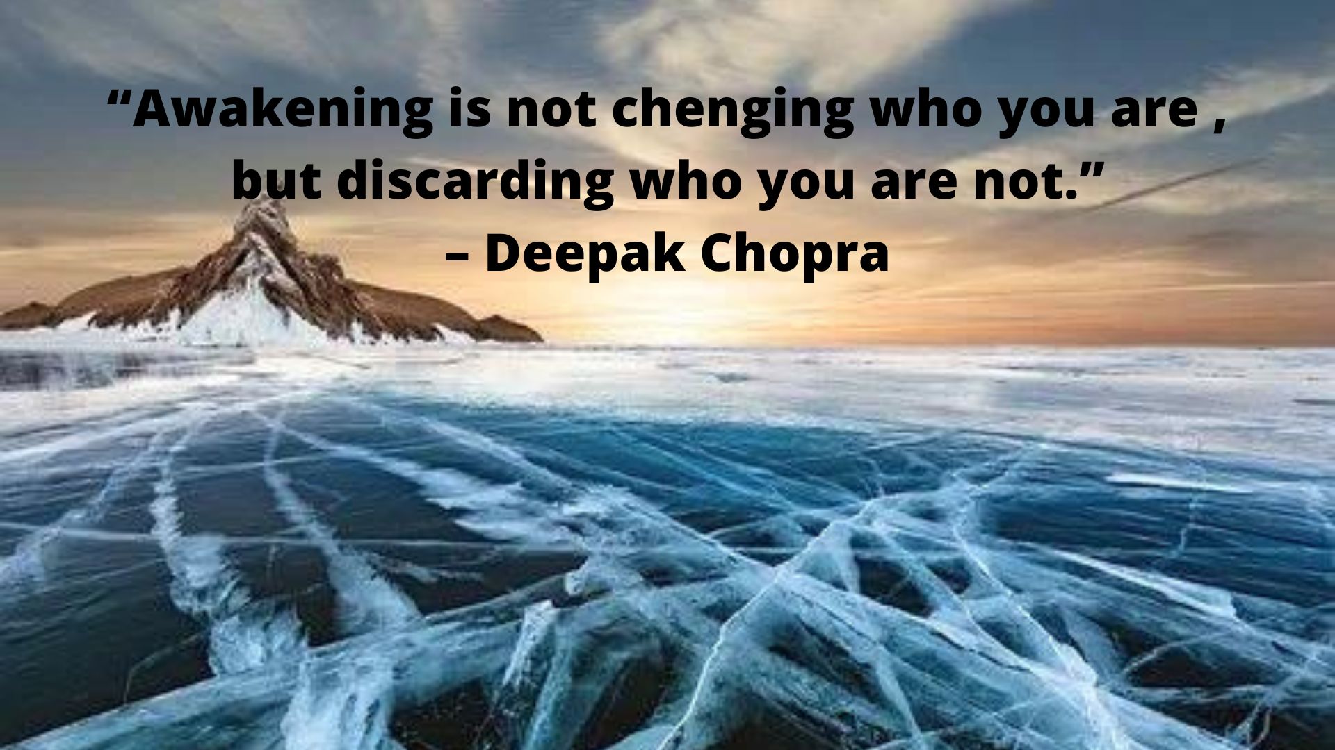 “Spiritual Awakening is not changing who you are, but discarding who you are not.” – Deepak Chopra.