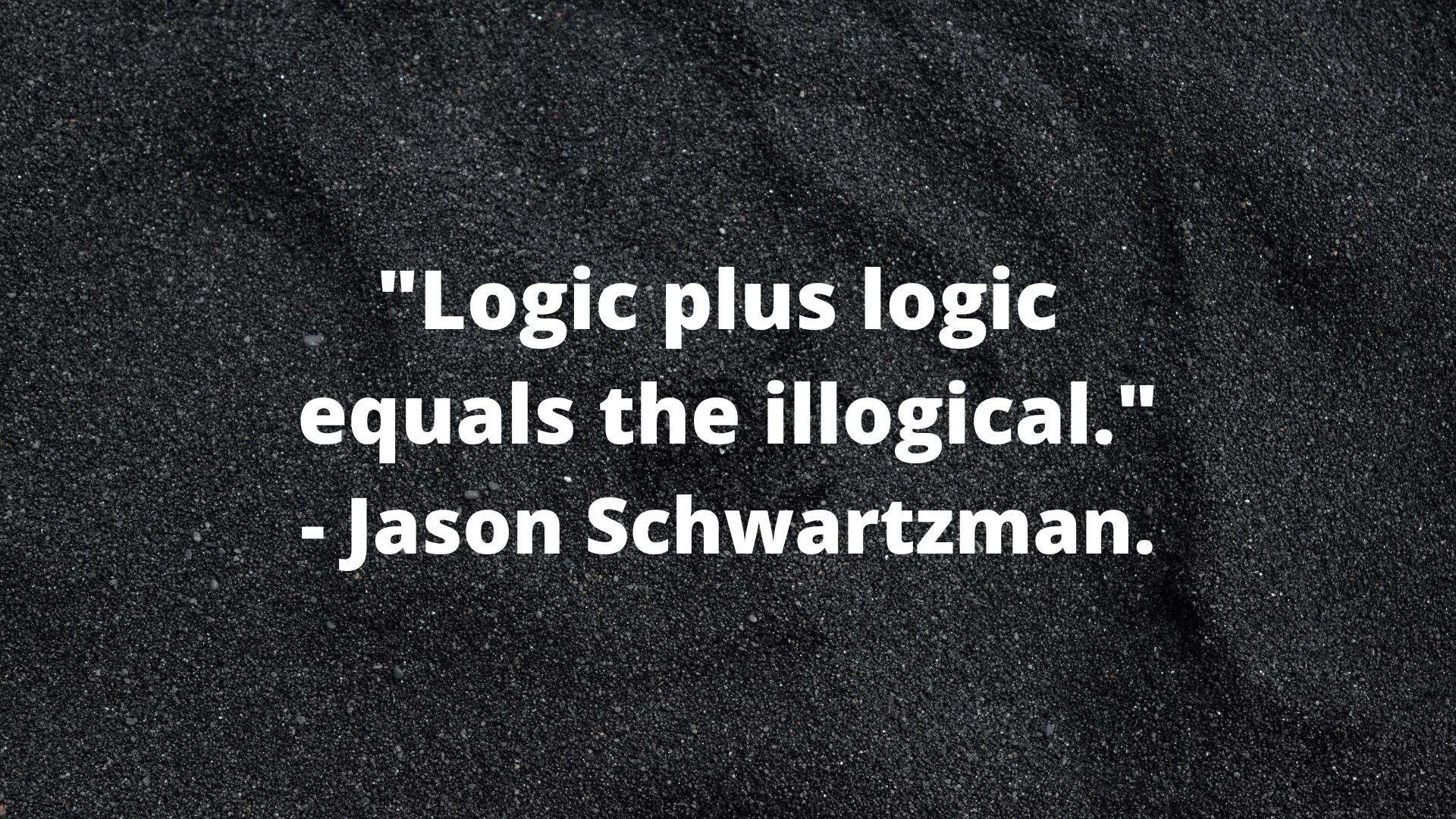 Logical- "Logic plus logic equals the illogical." - Jason Schwartzman.