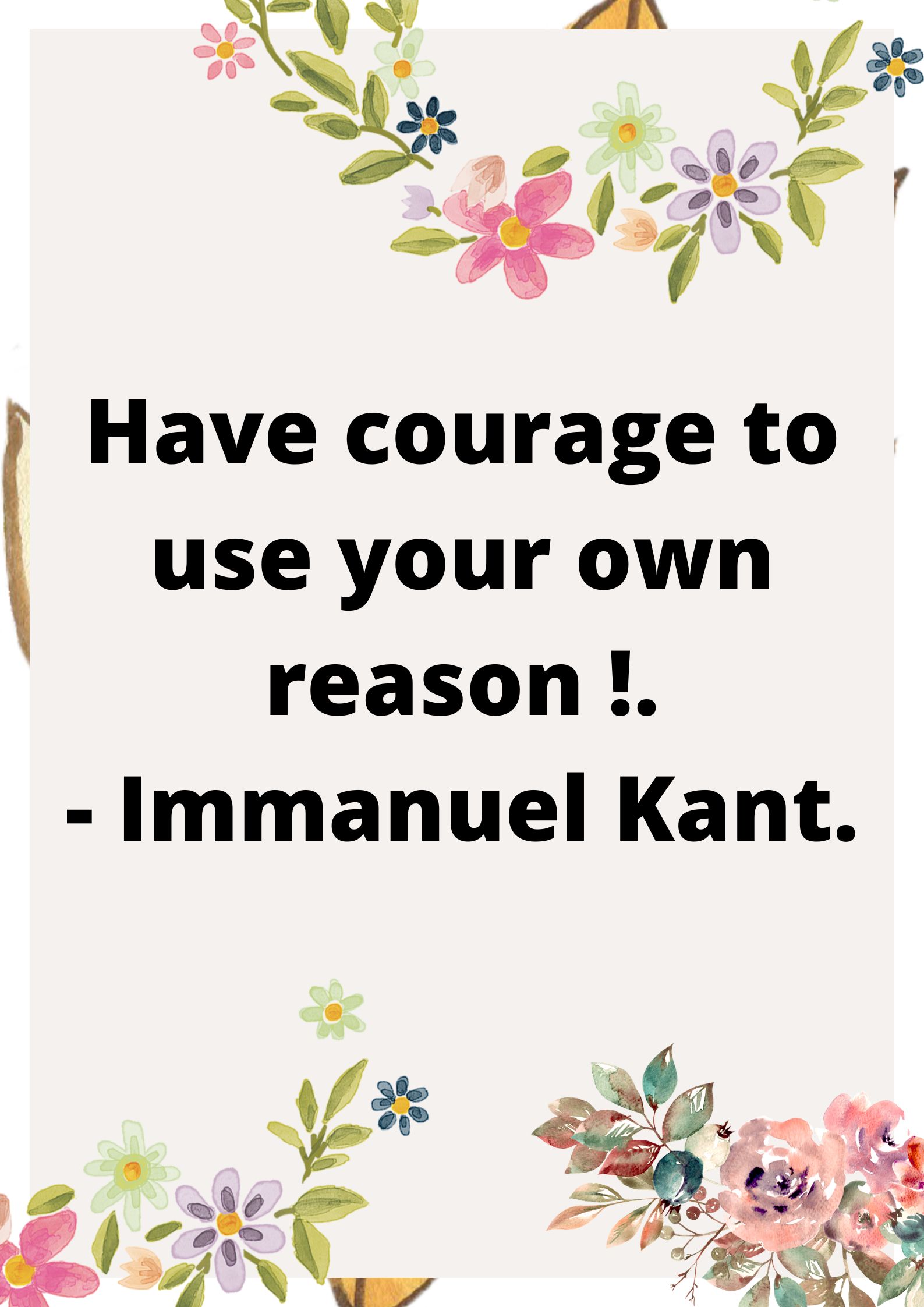 Have courage to use your own reason!.- Immanuel Kant.