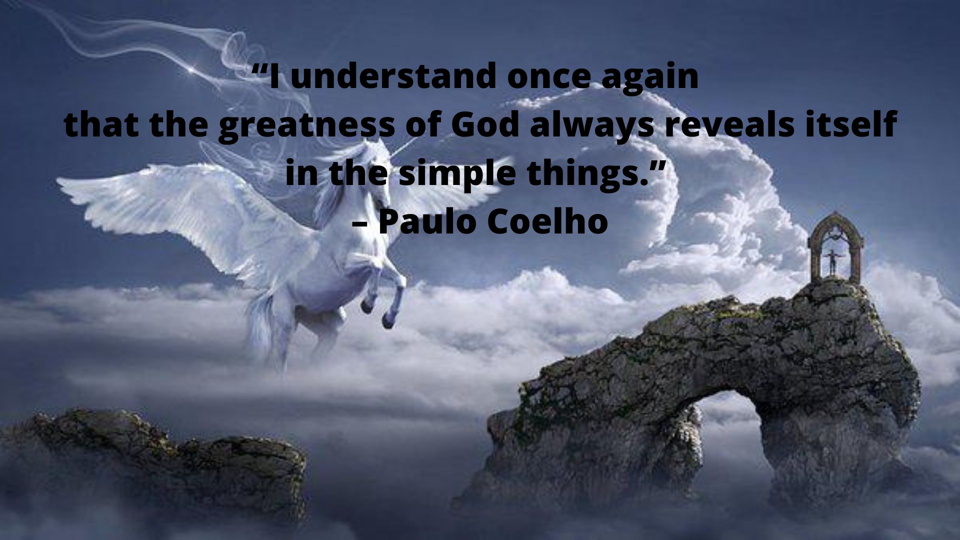 “I understand once again that the greatness of God always reveals itself in the simple things.” – Paulo Coelho.