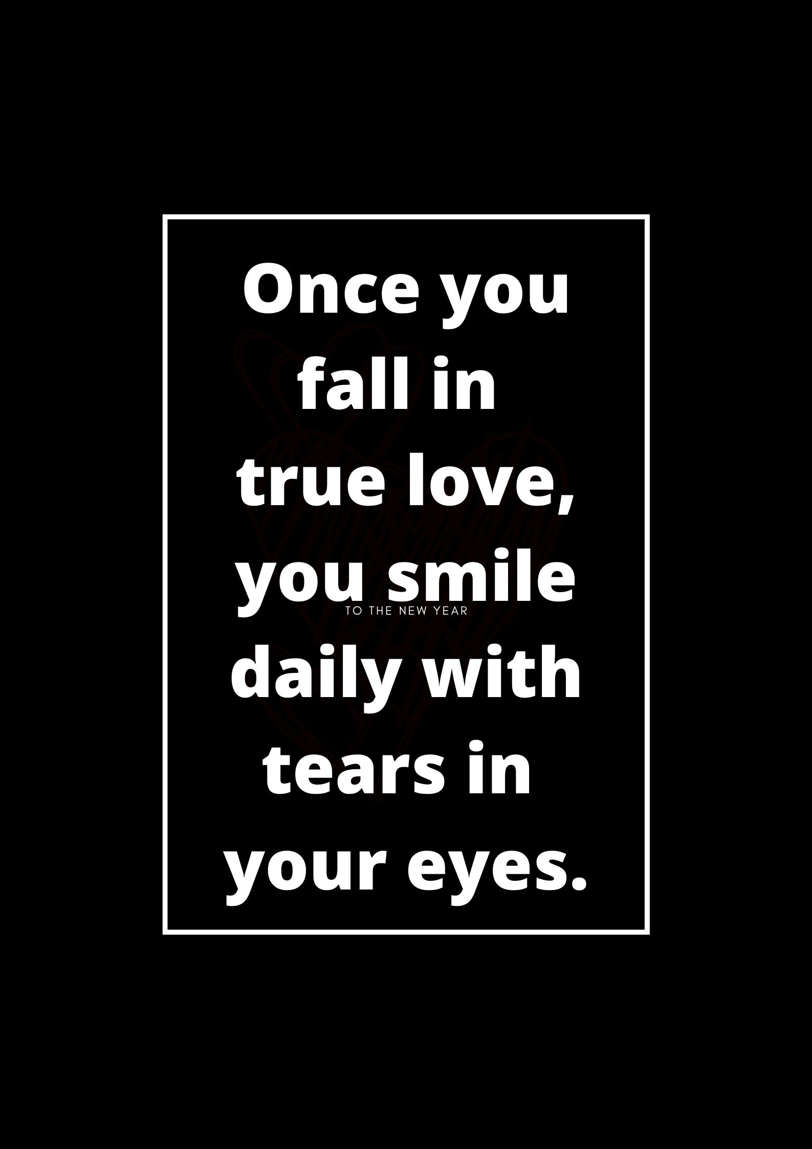 Once you fall in true love, you smile daily with tears in your eyes.