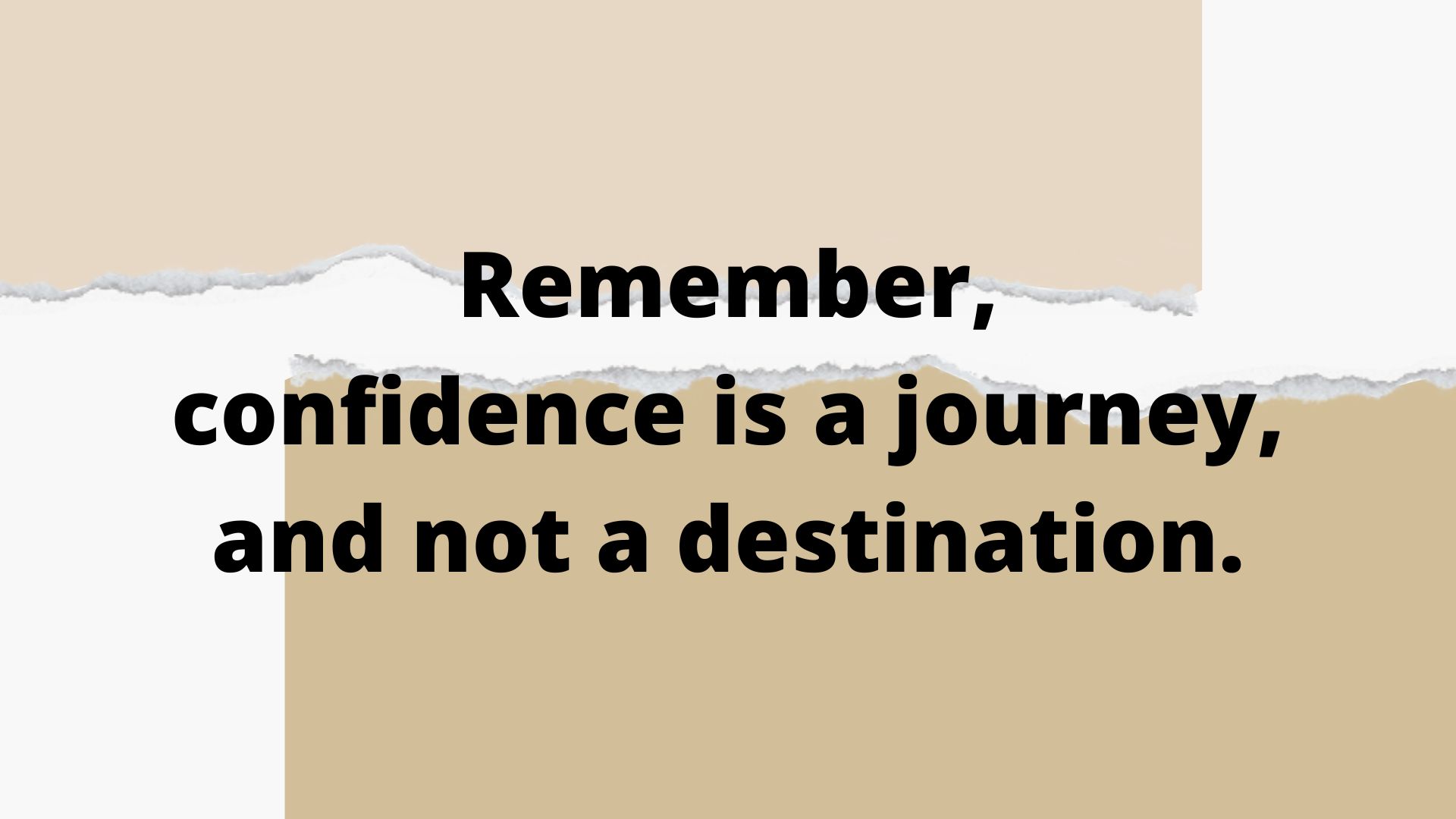 Remember, confidence is a journey, and not a destination.