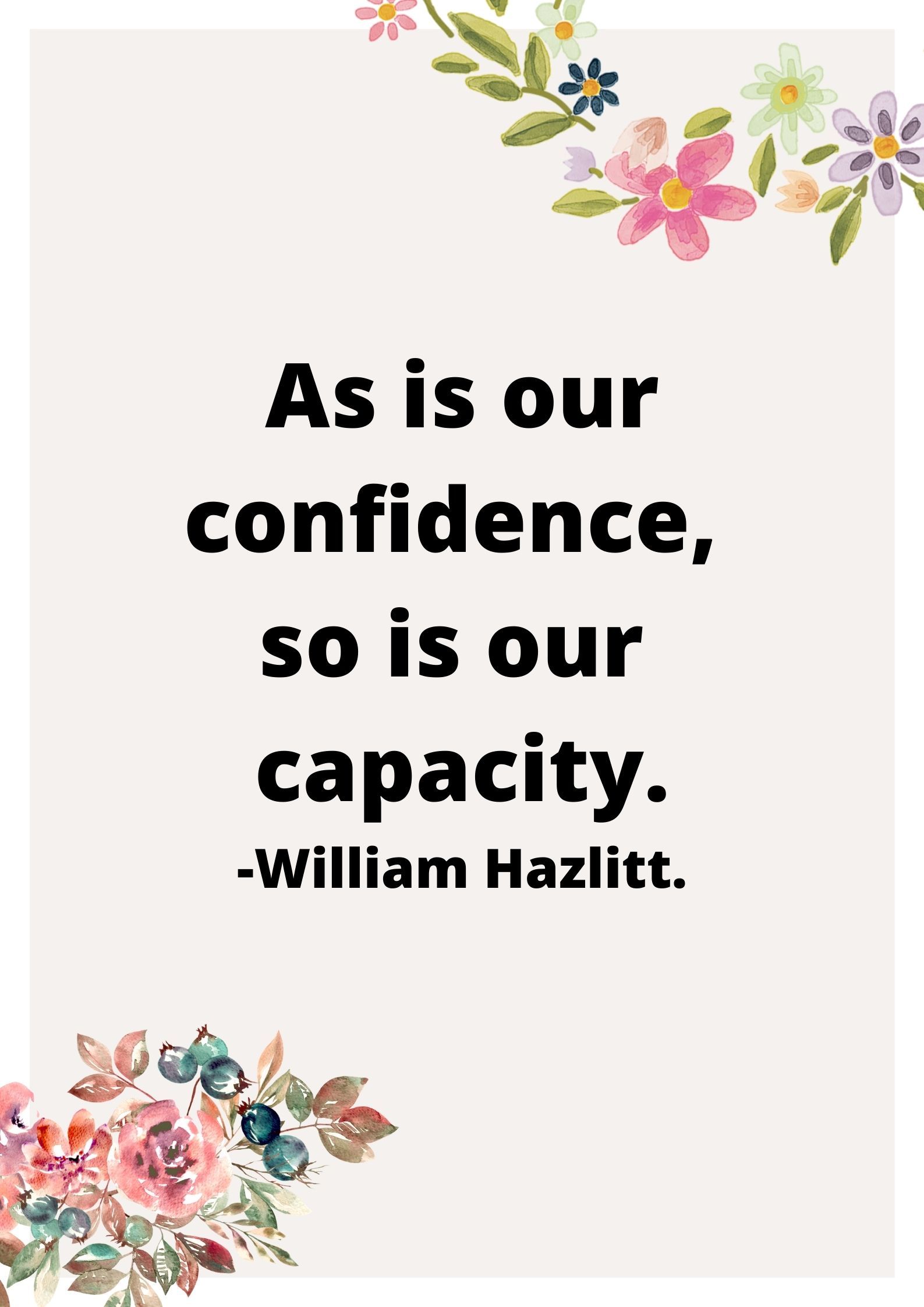 As is our confidence, so is our capacity.-William Hazlitt.