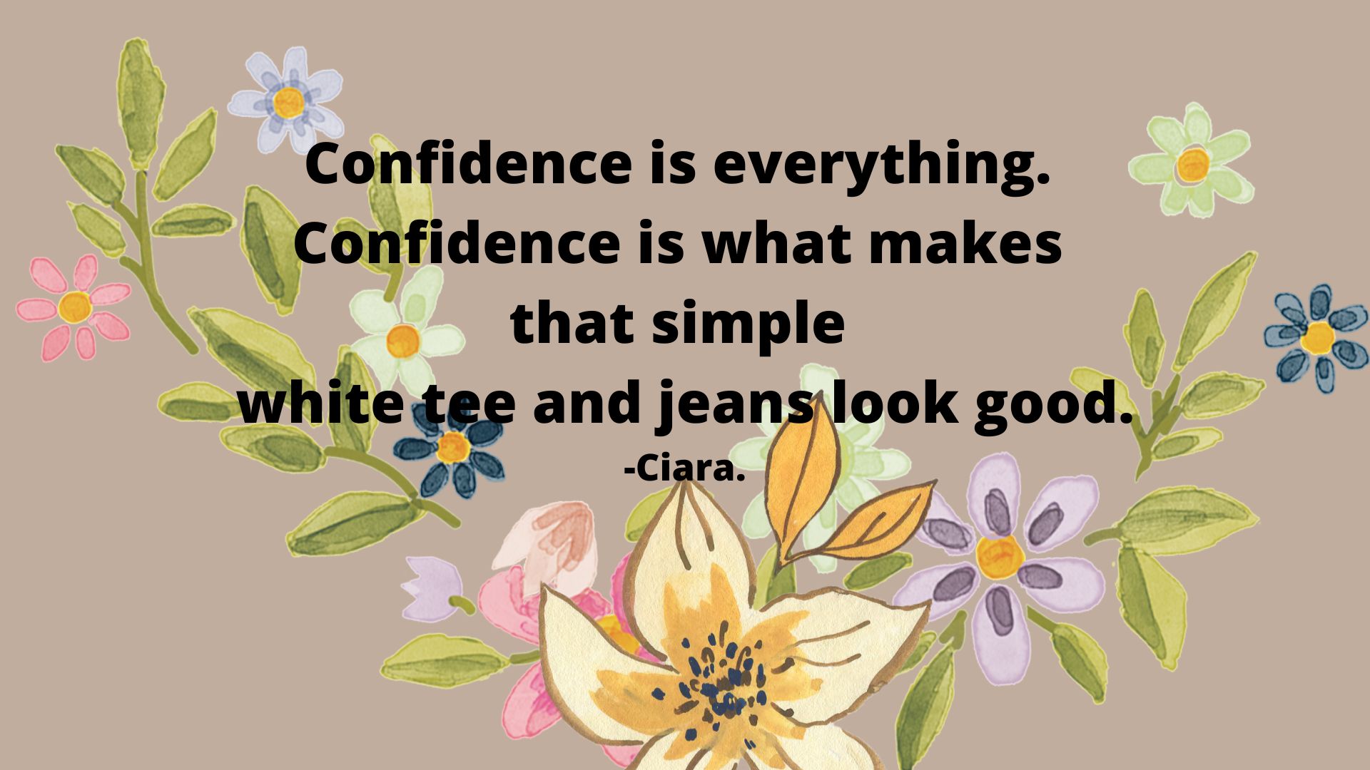 Confidence is everything. Confidence is what makes that simple white tee and jeans look good.-Ciara.