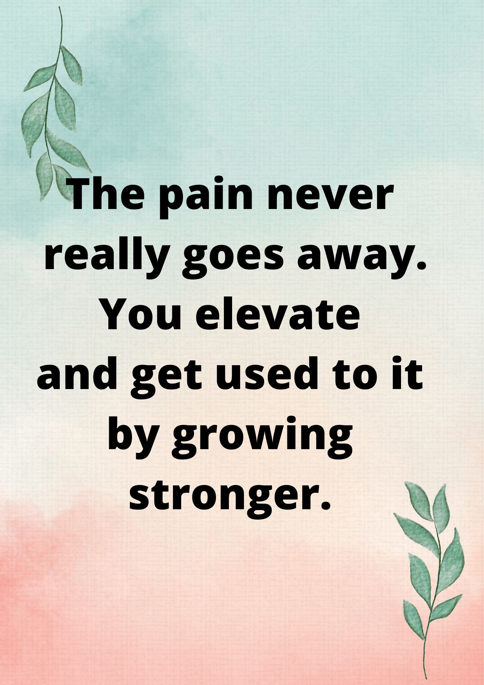 The pain never really goes away. You elevate and get used to it by growing stronger.