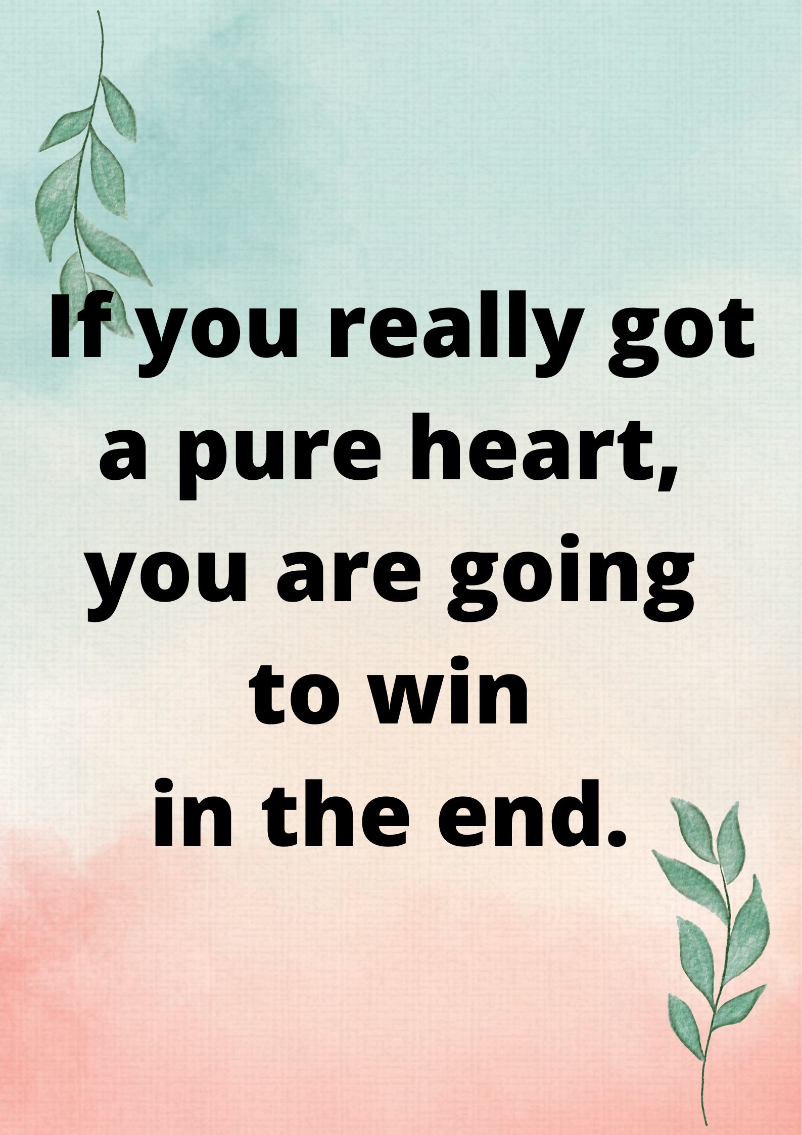 If you really got a pure heart, you are going to win in the end.