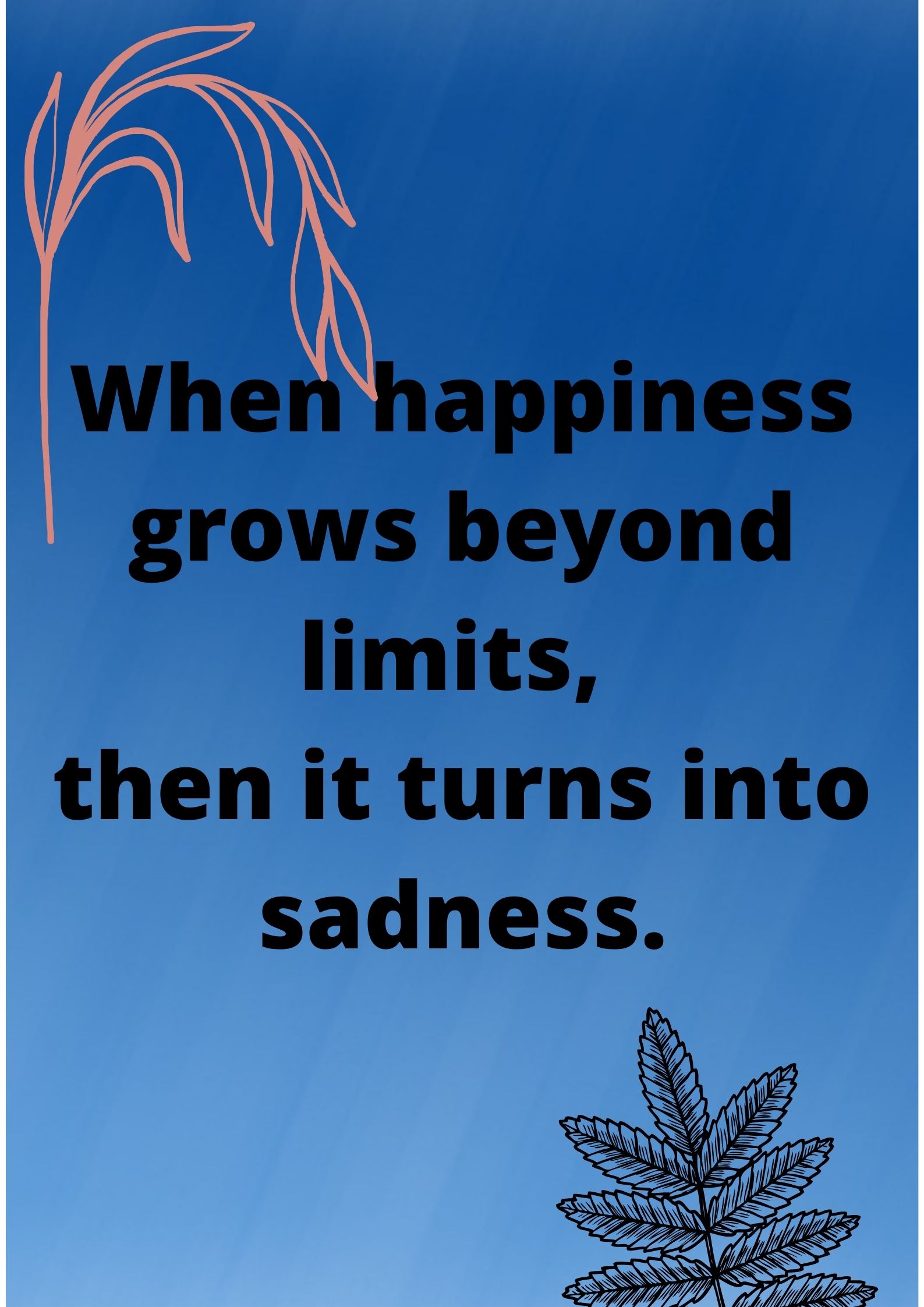 Real life -When happiness grows beyond limits, then it turns into sadness.