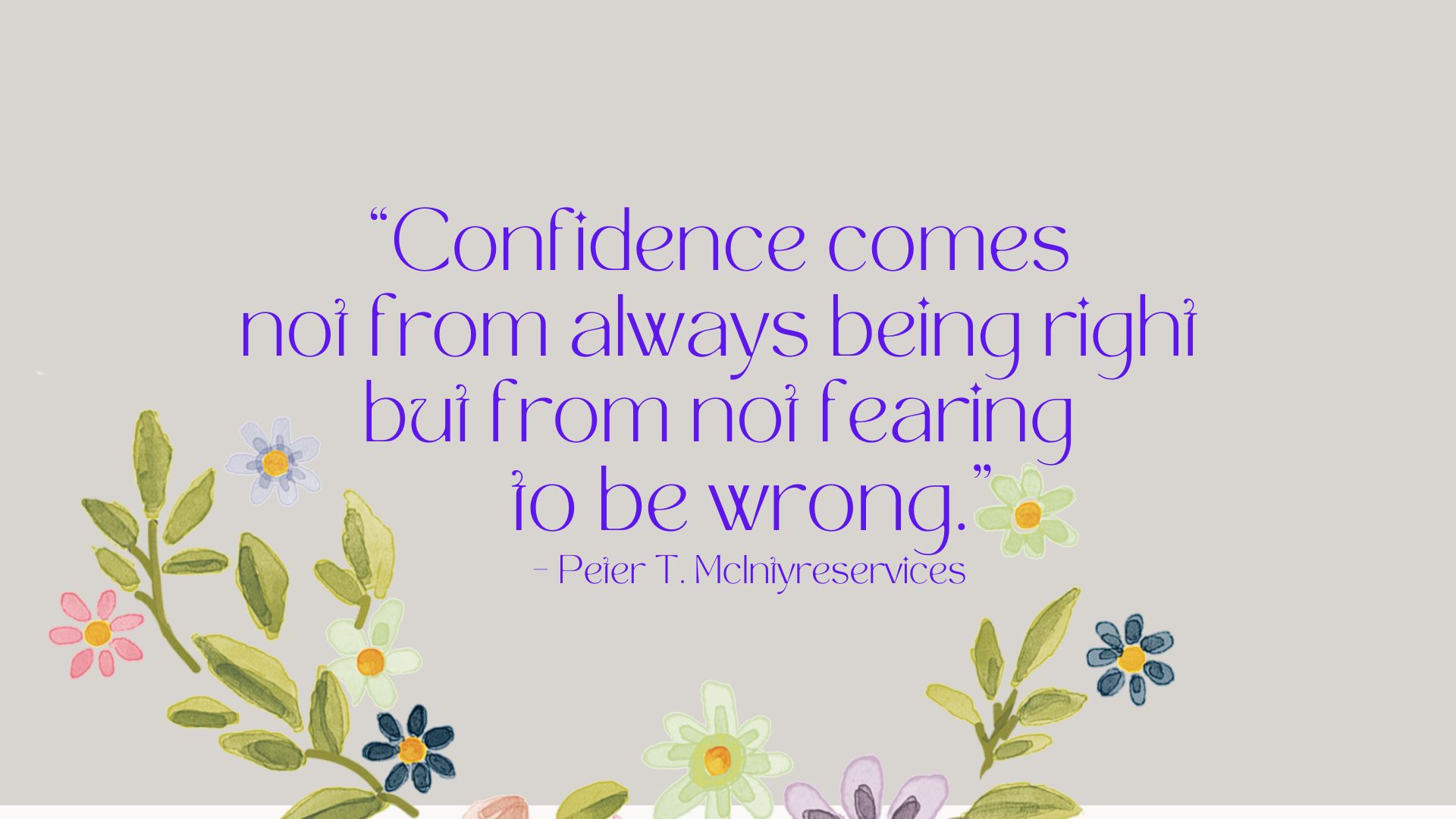 “Confidence comes not from always being right but from not fearing to be wrong.” – Peter T. McIntyre