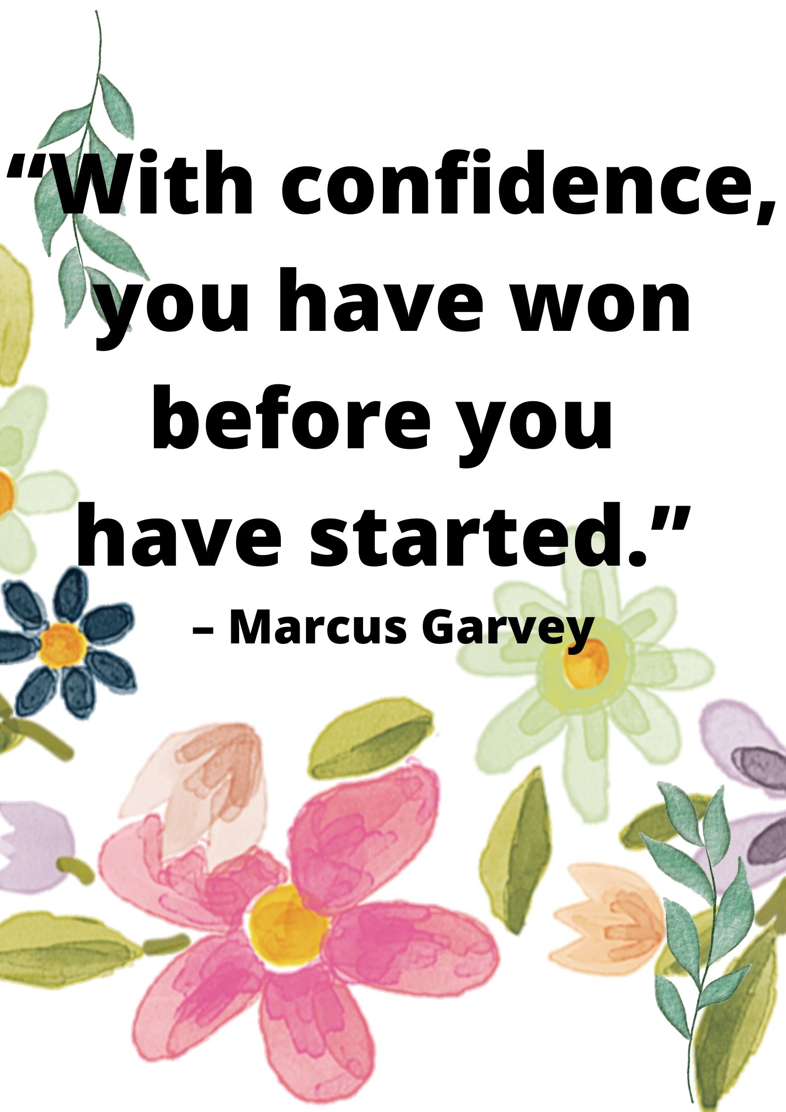 you have won before you have started.” – Marcus Garvey