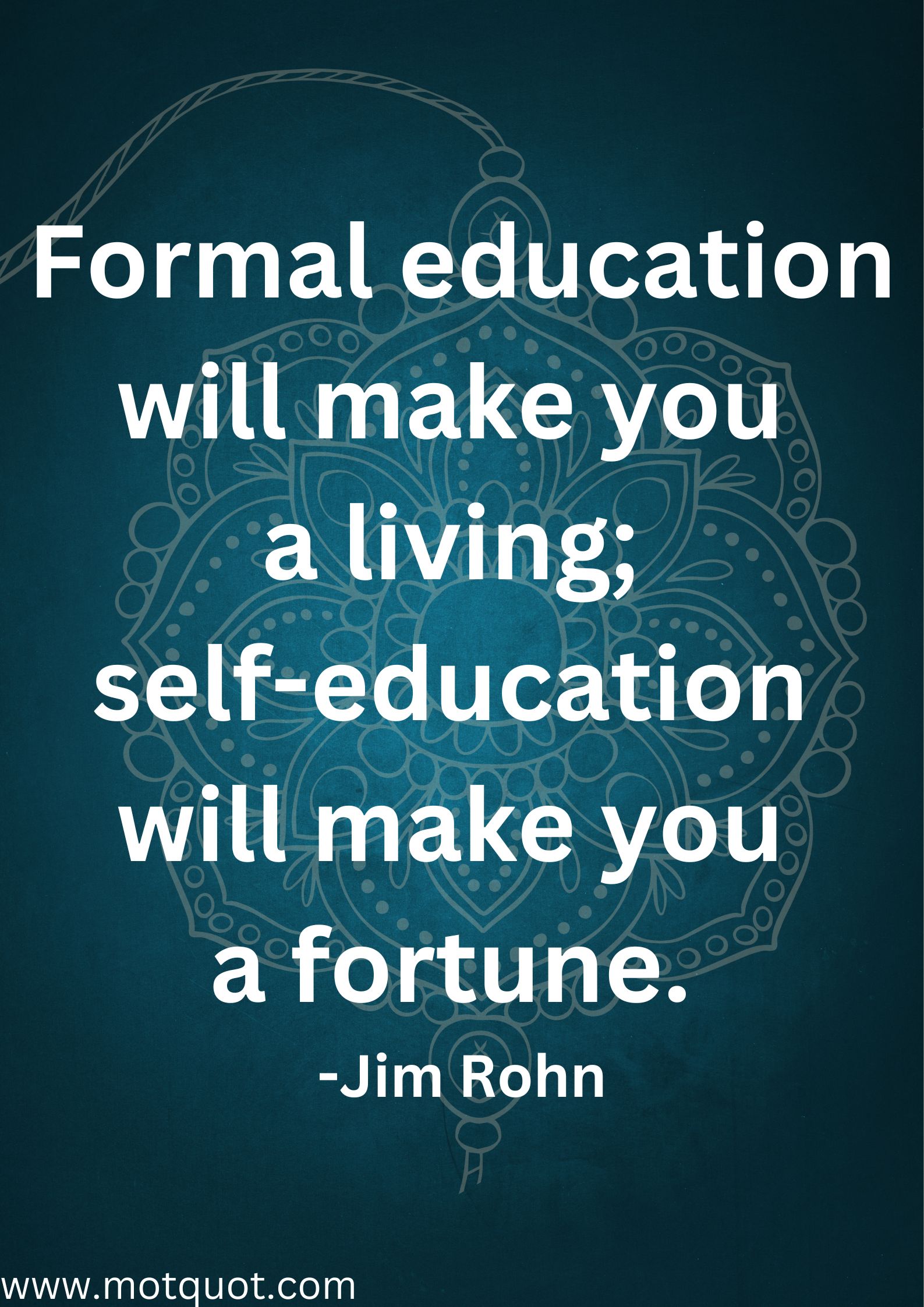 Formal education will make you a living; self-education will make you a fortune.
-Jim Rohn