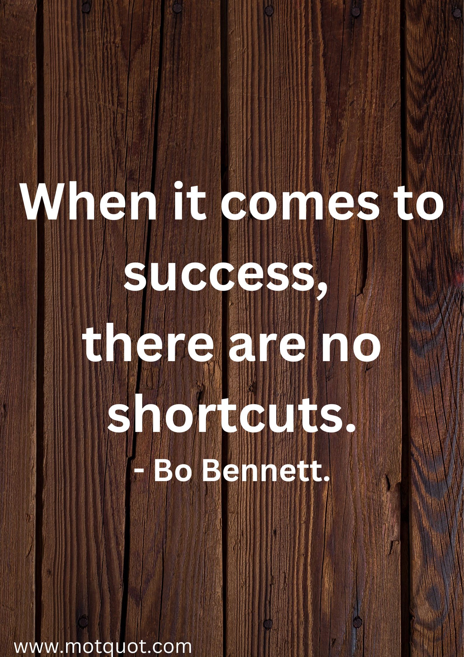 When it comes to success, there are no shortcuts.- Bo Bennett.