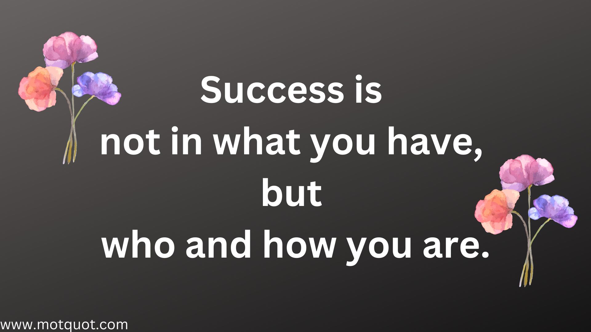 Success is not in what you have, but who and how you are.