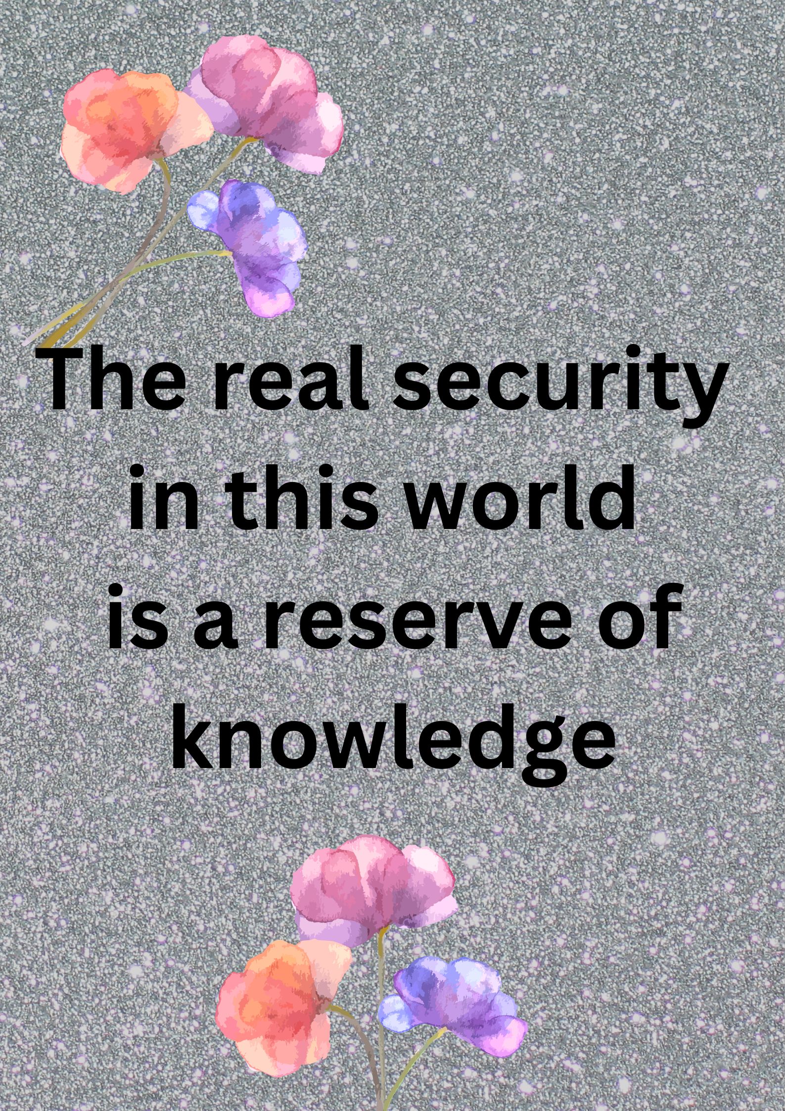 The real security in this world is a reserve of knowledge.