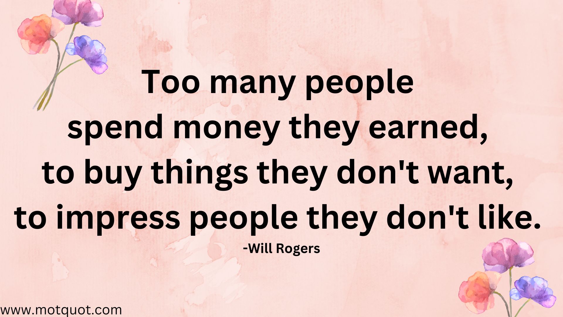 Too many people spend money they earned, to buy things they don't want, to impress people they don't like. -Will Rogers.