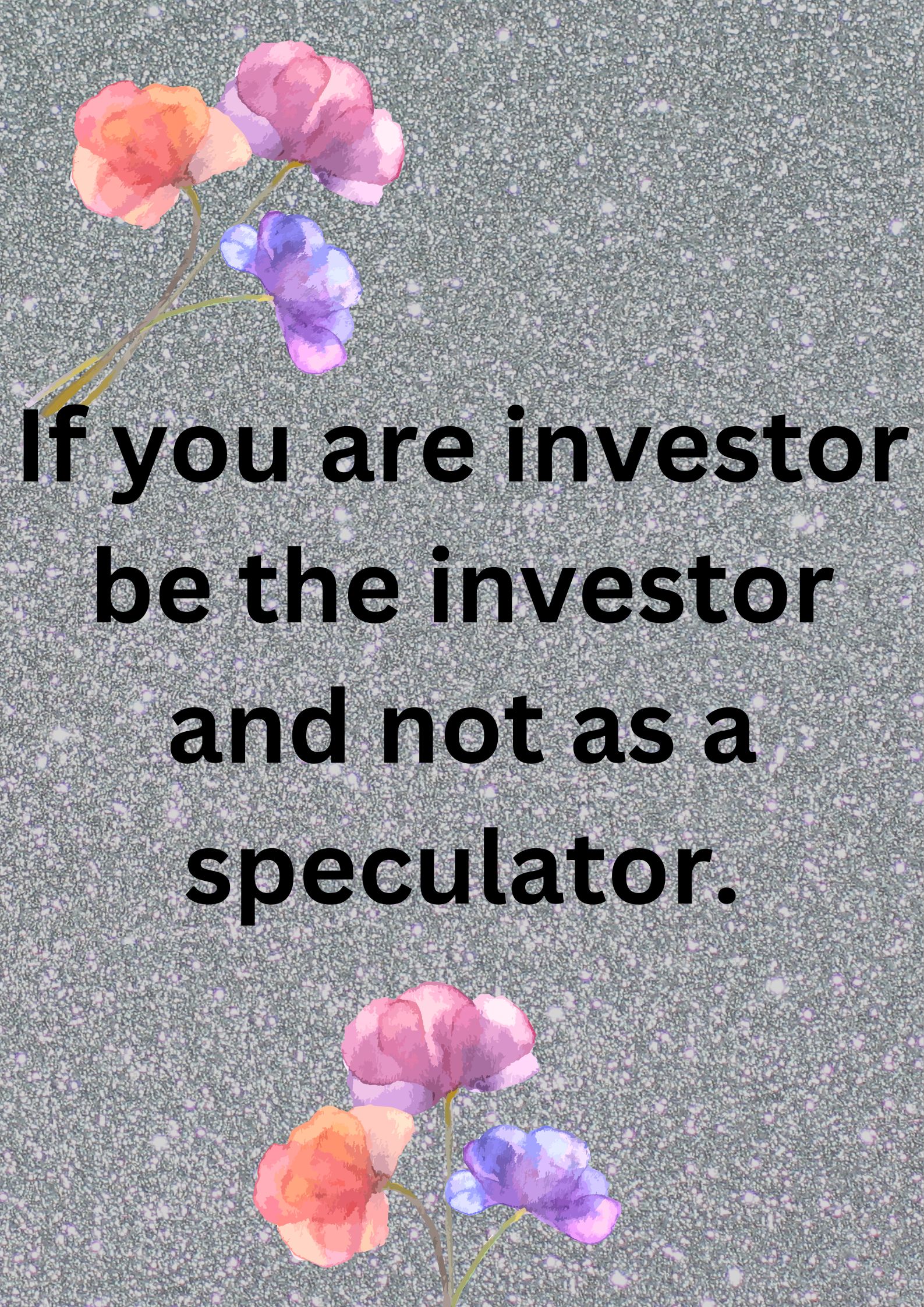 If you are investor be the investor and not as a speculator.