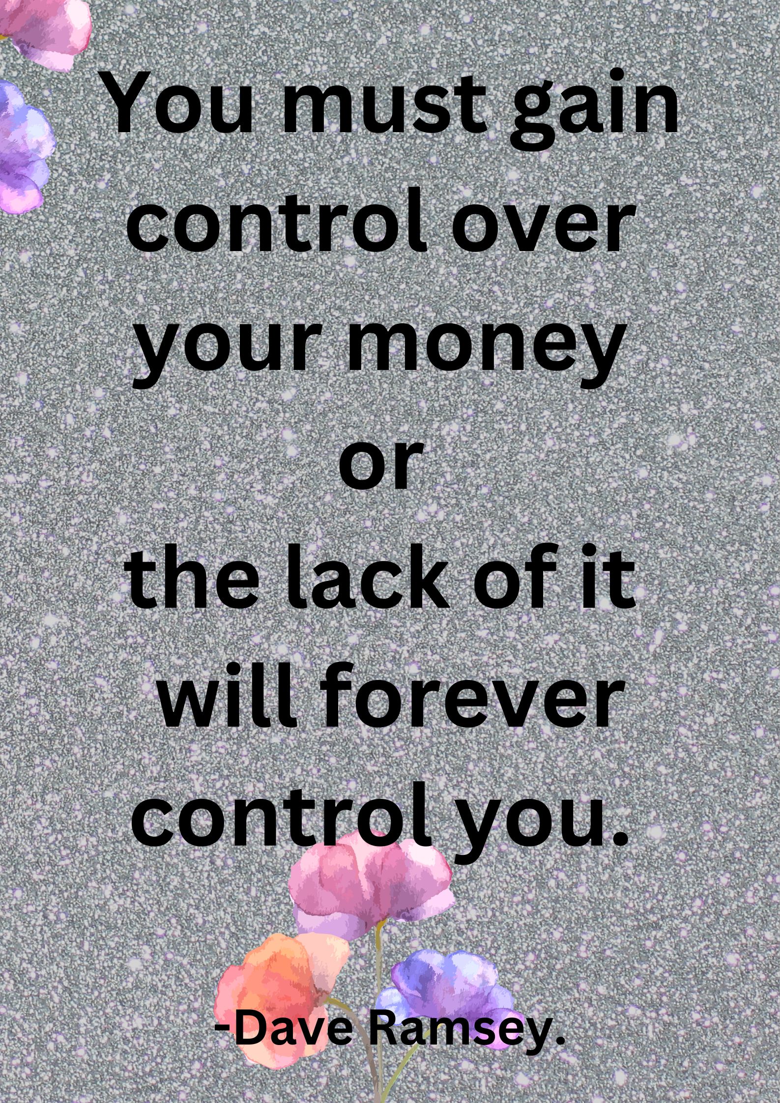 You must gain control over your money or the lack of it will forever control you.
-Dave Ramsey.