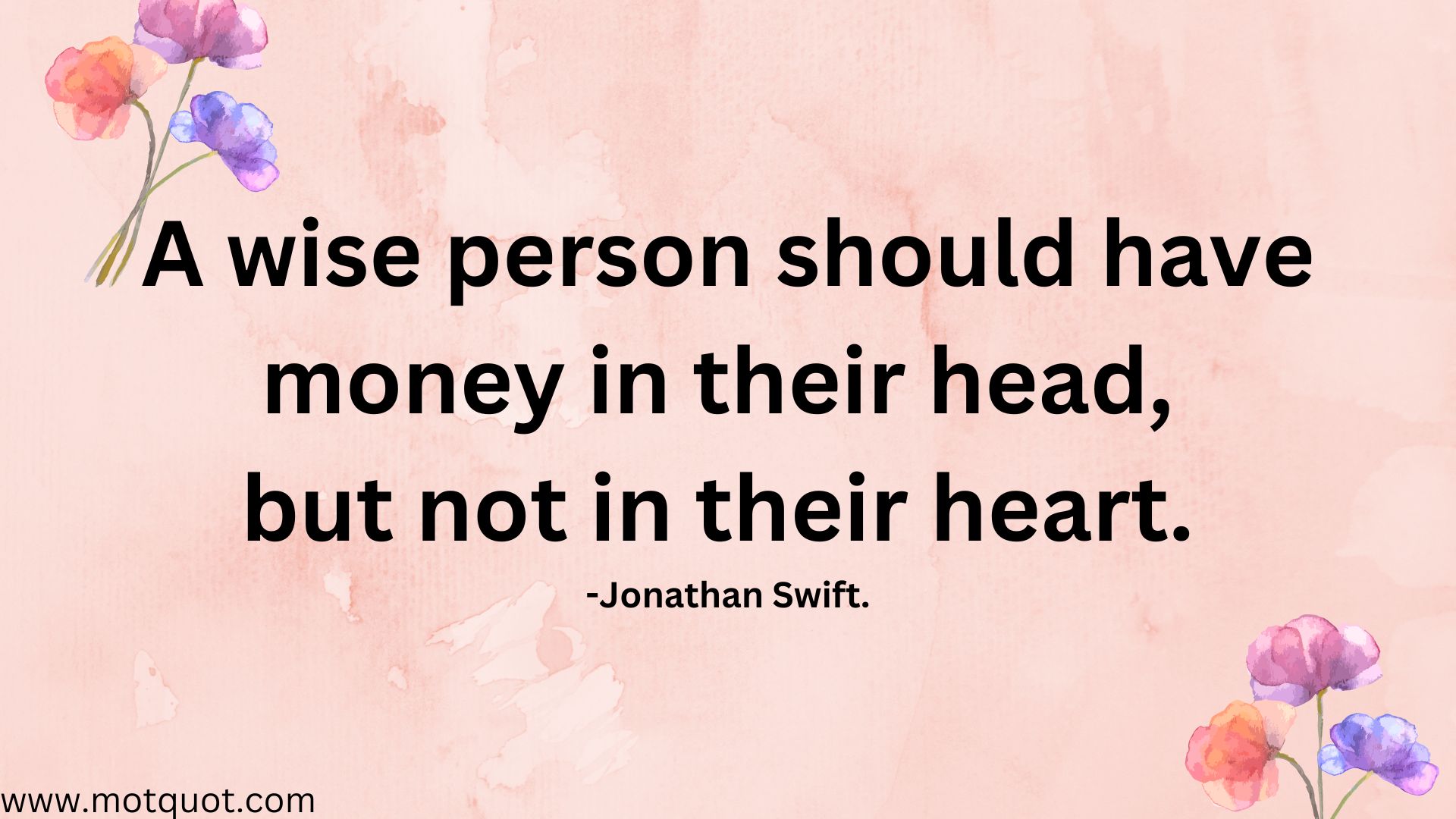 A wise person should have money in their head, but not in their heart.-Jonathan Swift.