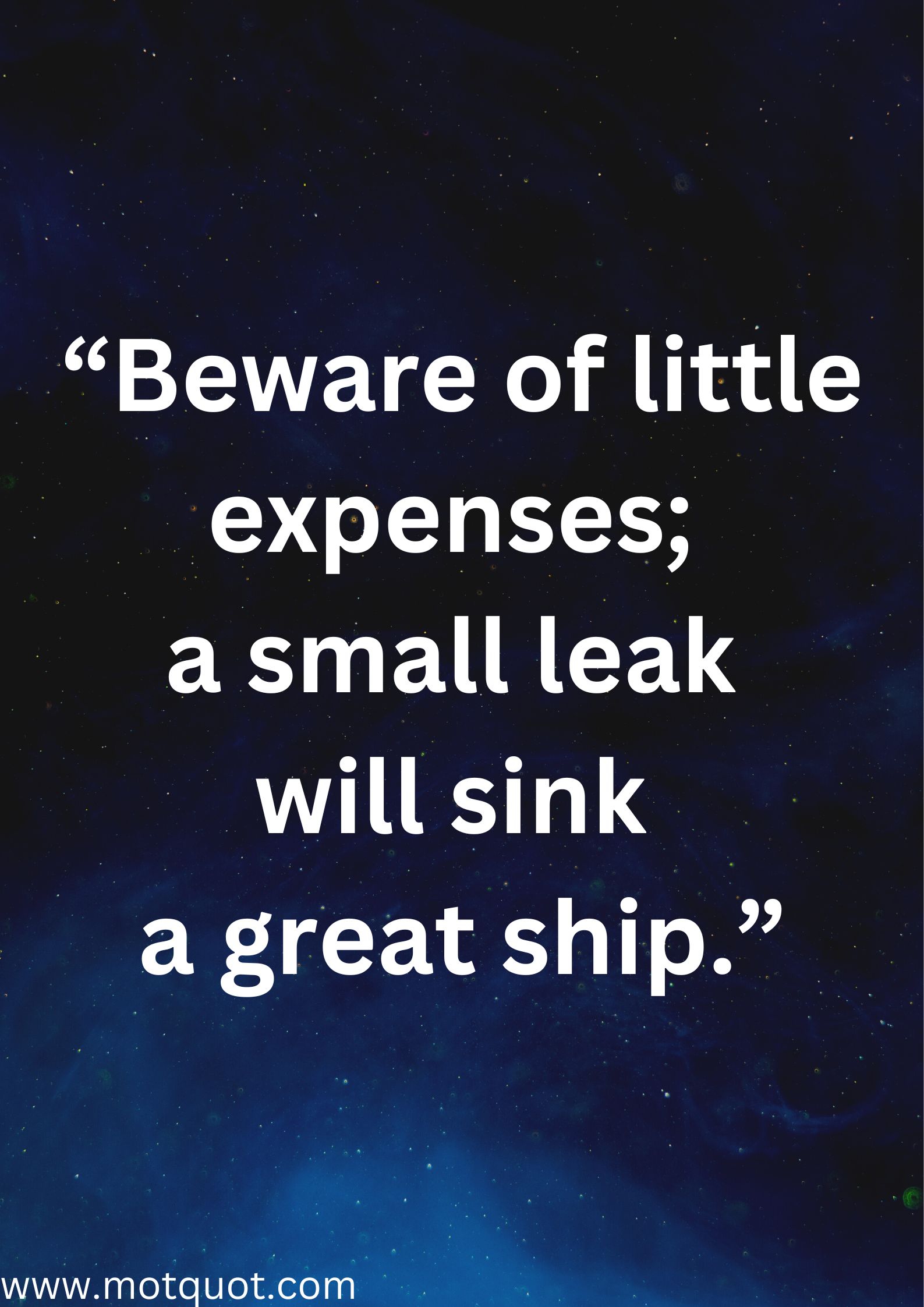 “Beware of little expenses; a small leak will sink a great ship.”