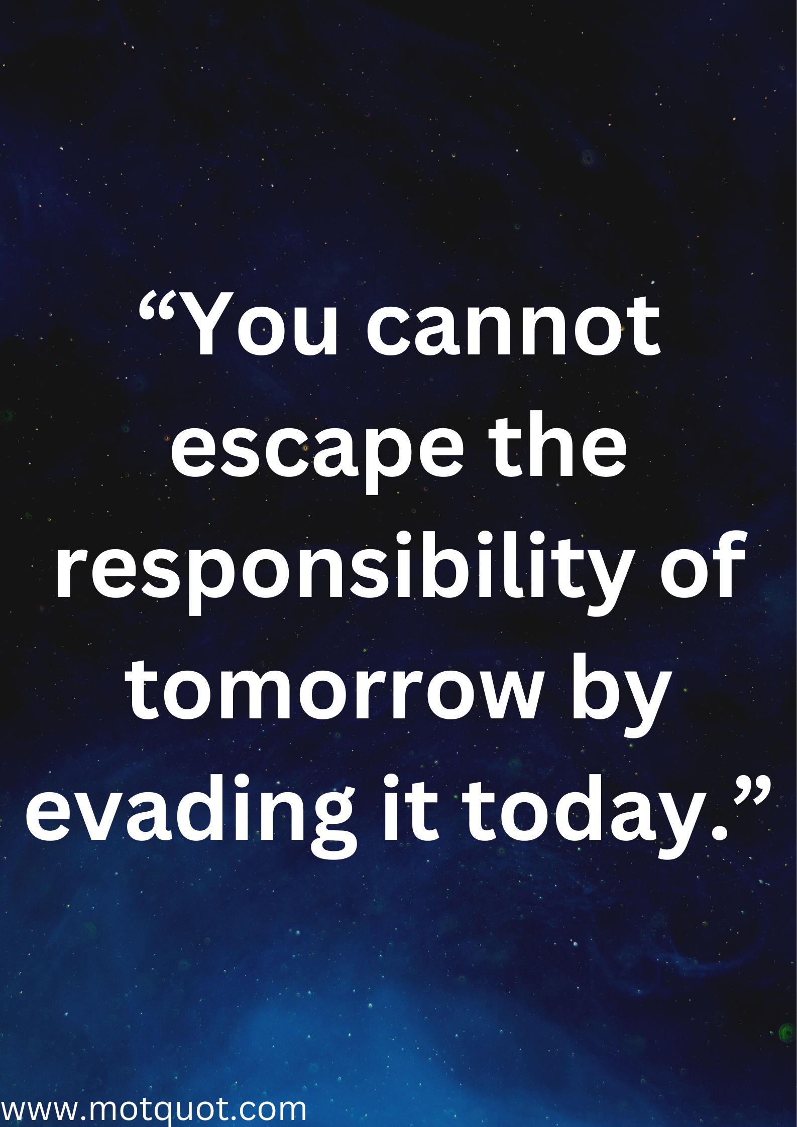 “You cannot escape the responsibility of tomorrow by evading it today.”