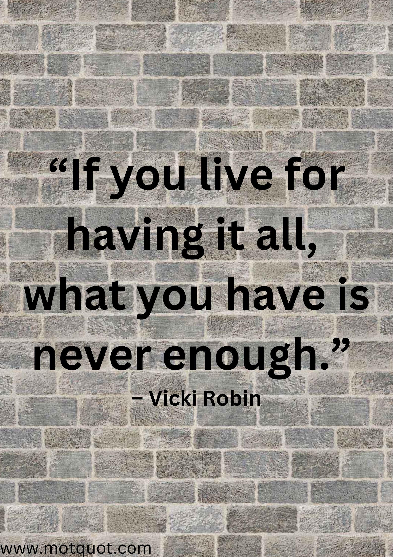 “If you live for having it all, what you have is never enough.” – Vicki Robin