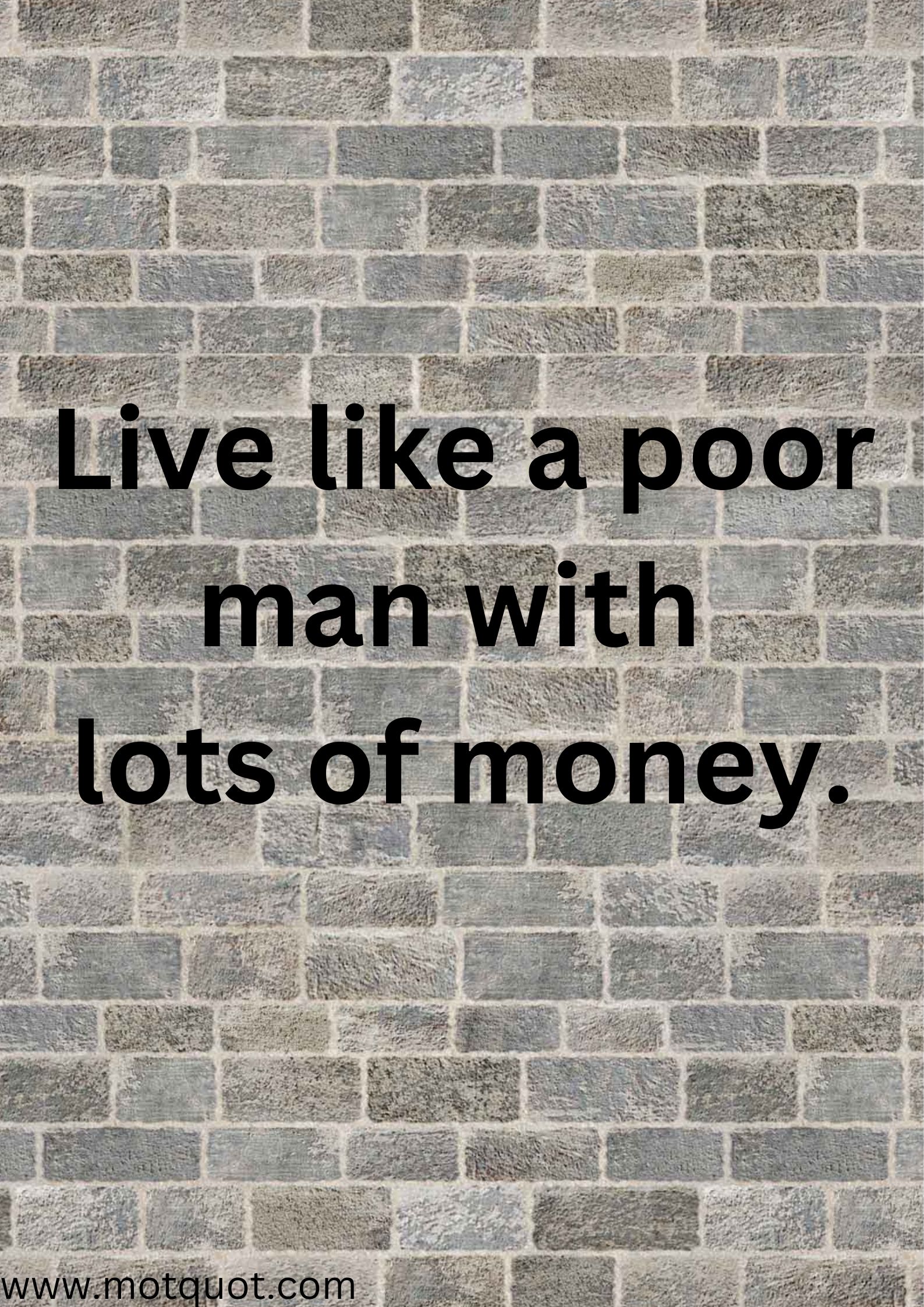 Live like a poor man with lots of money.