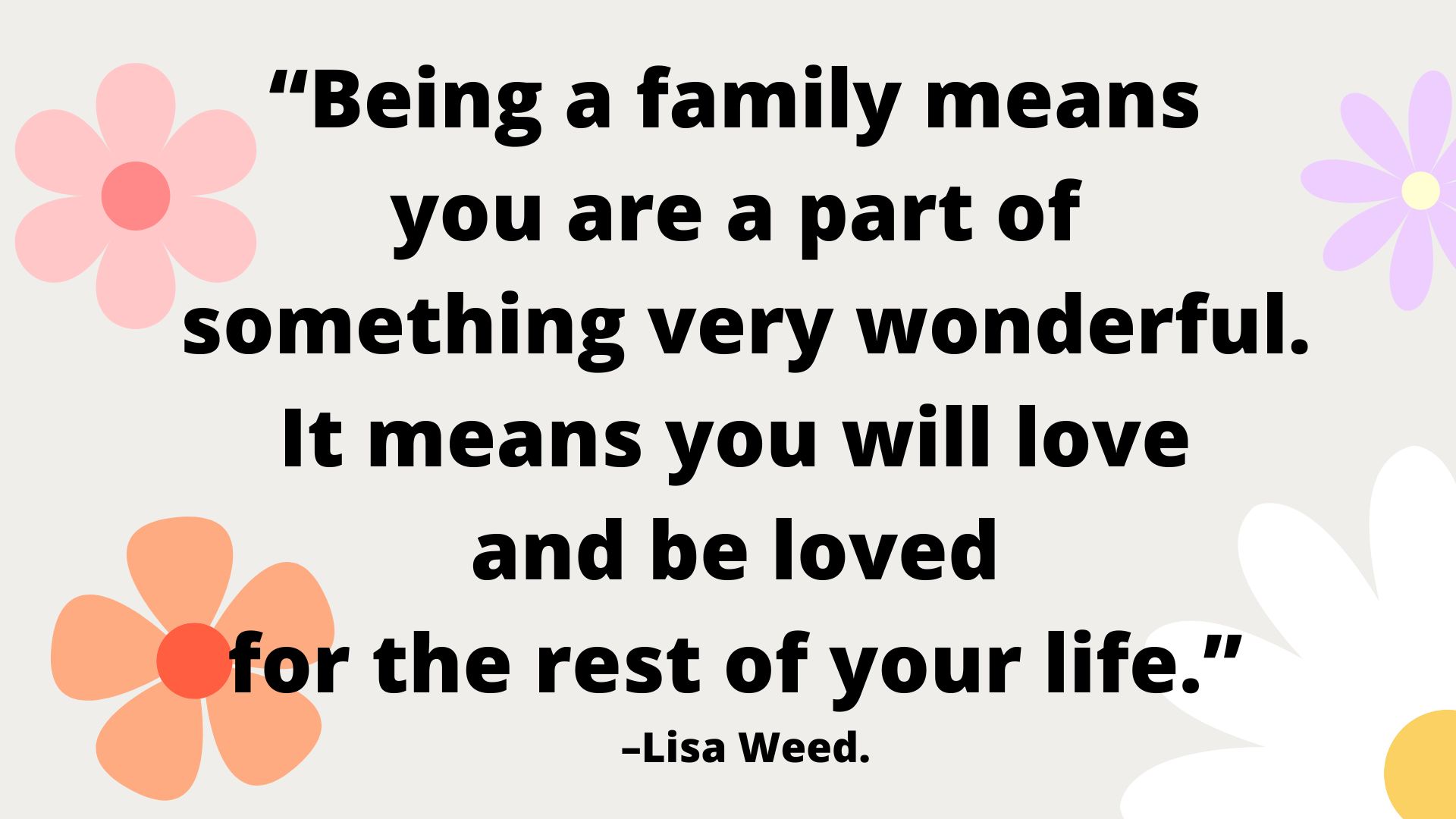 "Being a family means you are a part of something very wonderful. It means you will love and be loved for the rest of your life."