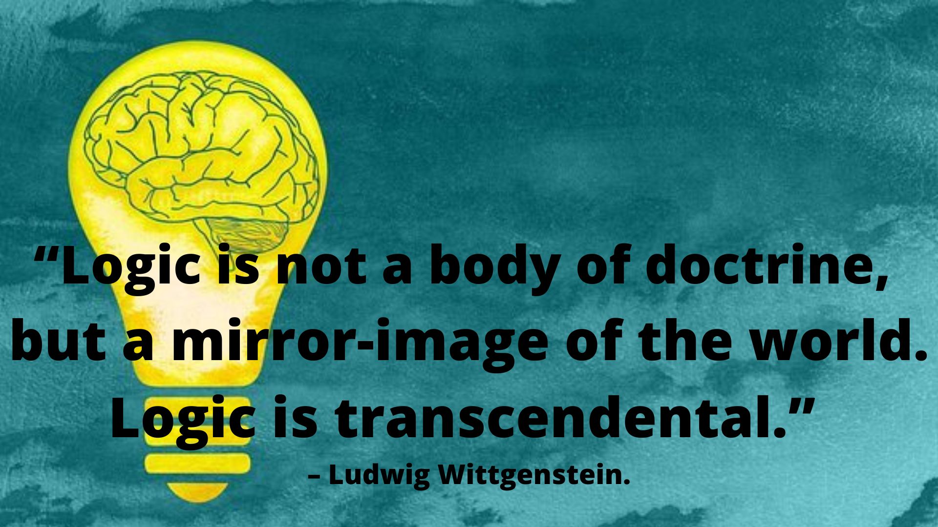 “Logic is not a body of doctrine, but a mirror-image of the world. Logic is transcendental.” – Ludwig Wittgenstein.