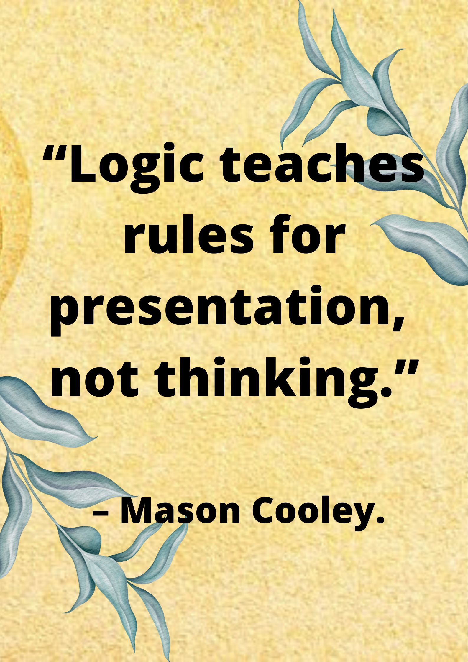 Logical- “Logic teaches rules for presentation, not thinking.” – Mason Cooley.