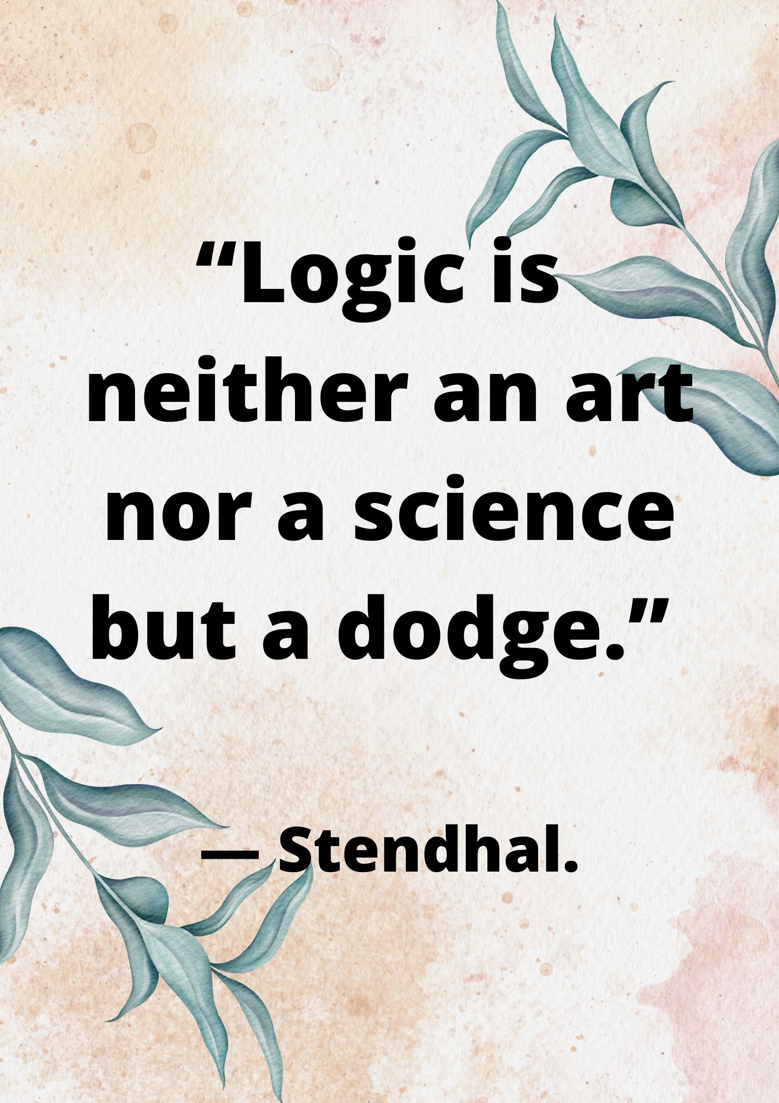 Logical- “Logic is neither an art nor a science but a dodge.” ― Stendhal.