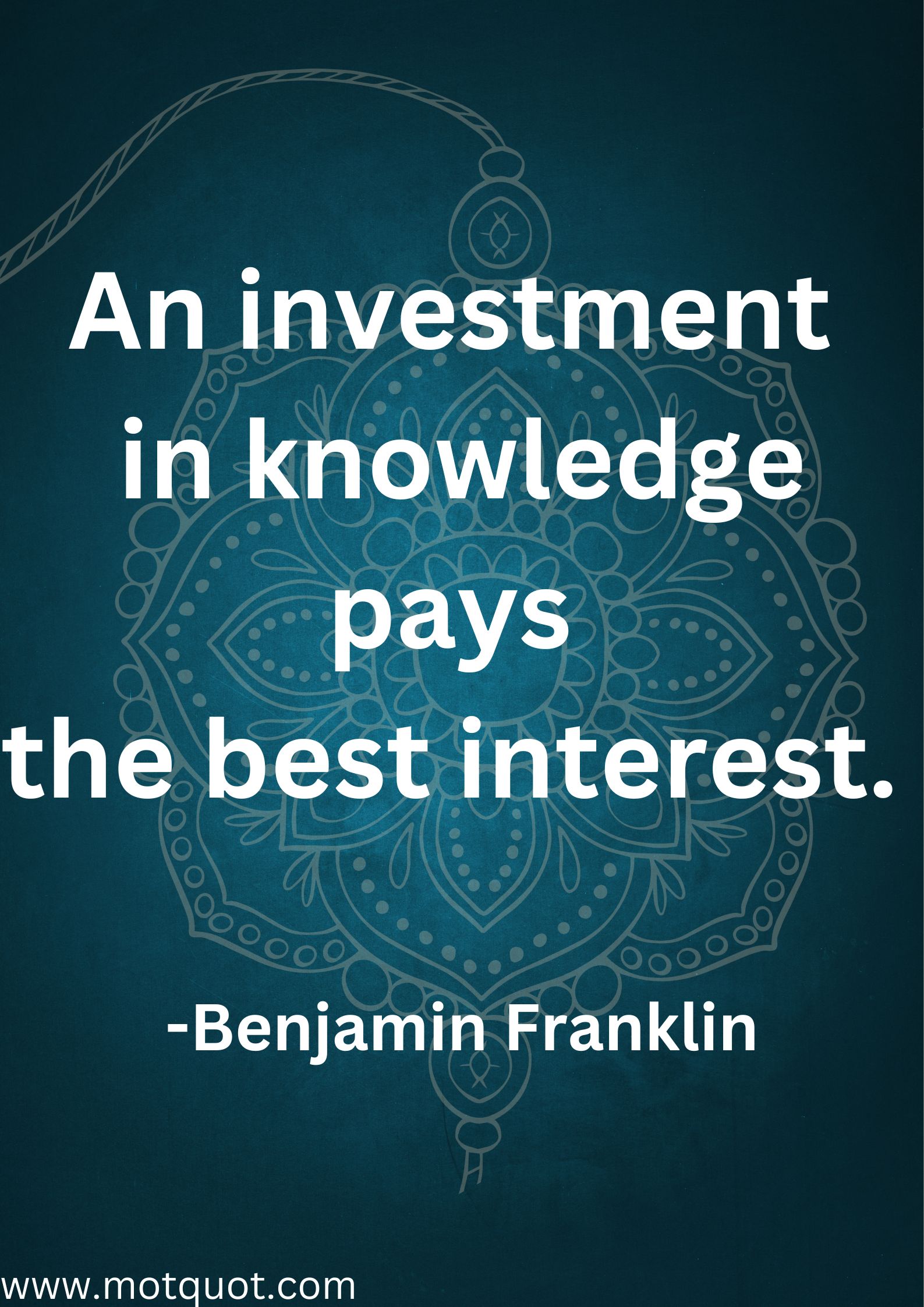 An investment in knowledge pays the best interest.
-Benjamin Franklin.