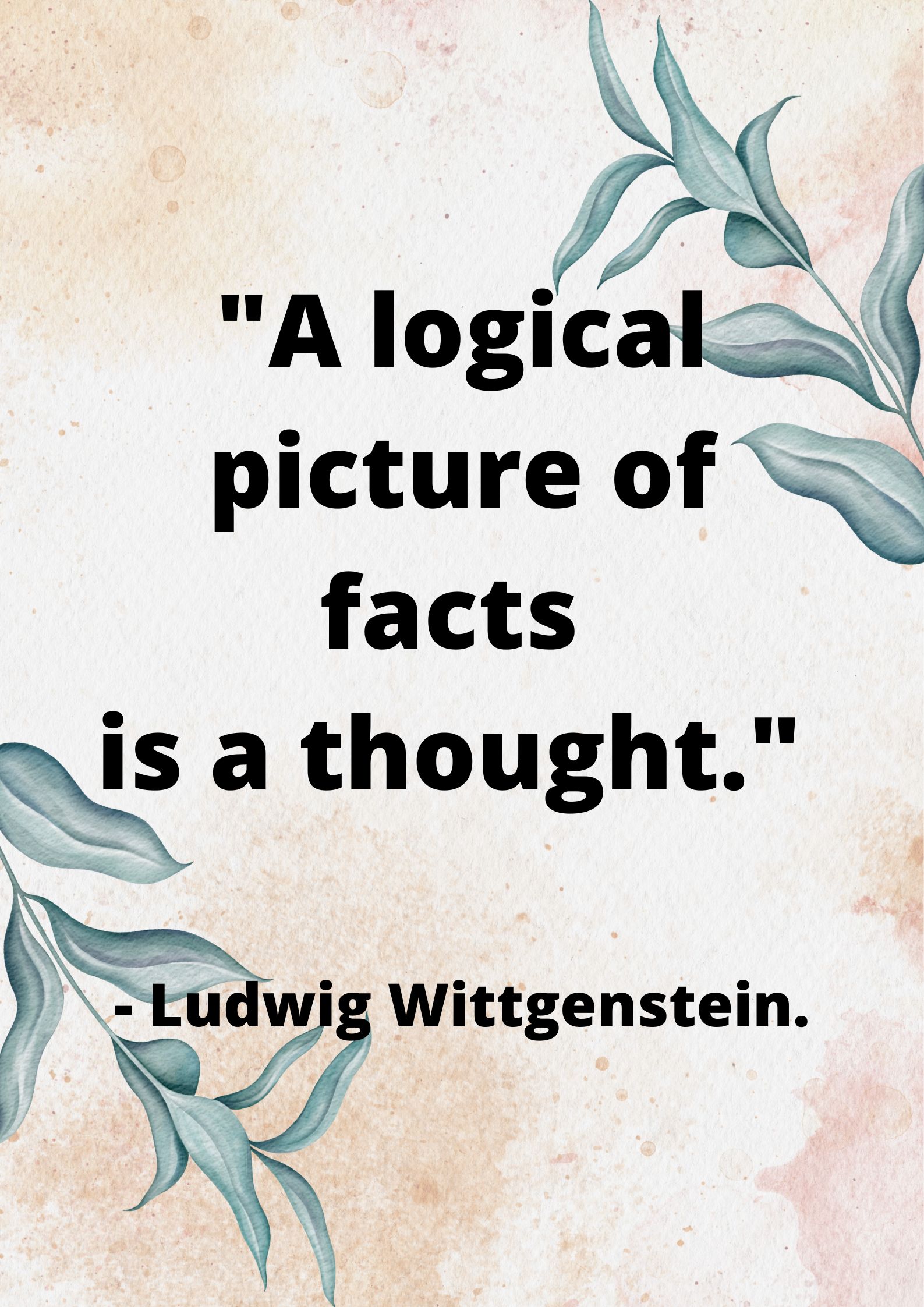 "A logical picture of facts is a thought." - Ludwig Wittgenstein.