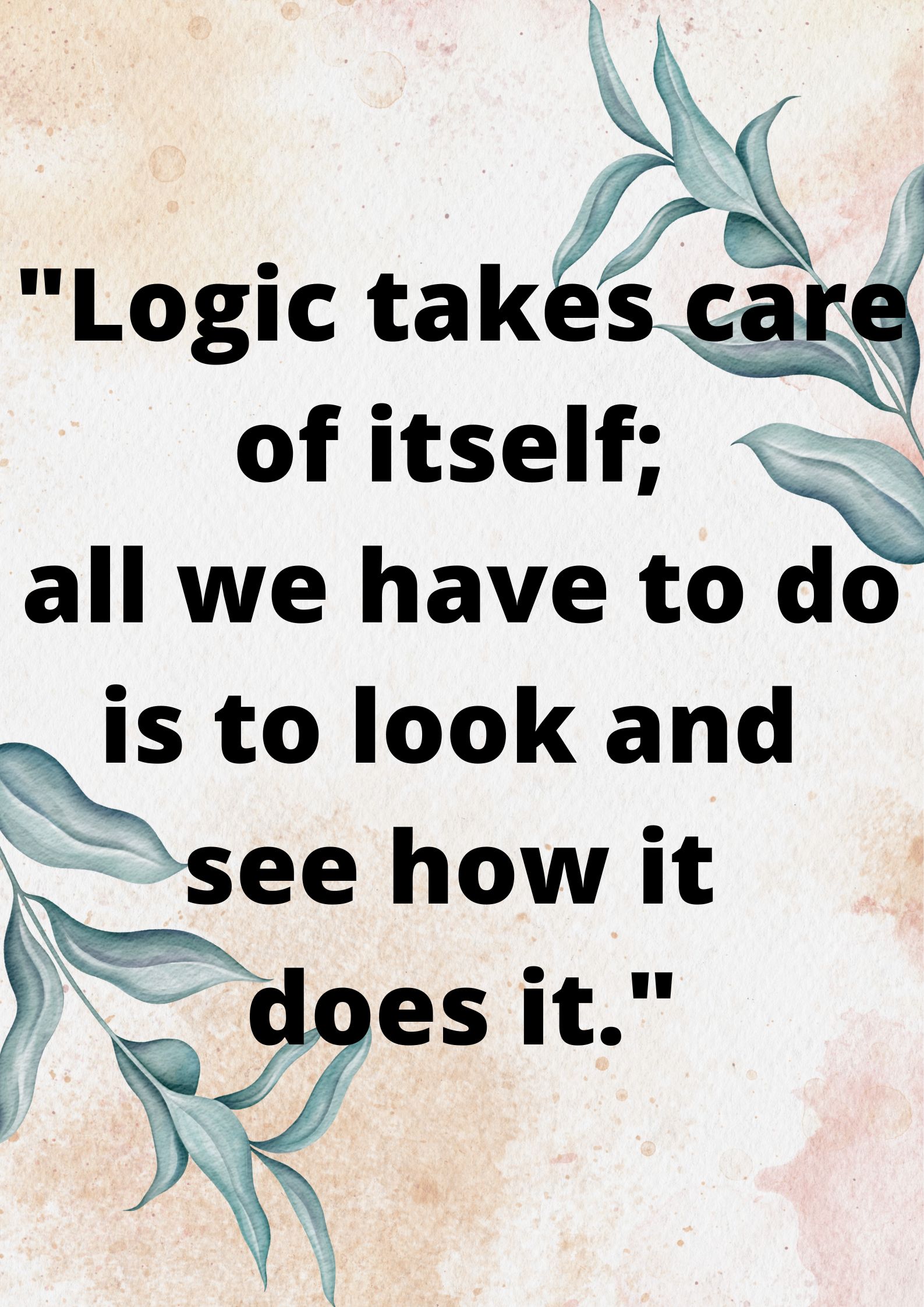 “Logic takes care of itself; all we have to do is to look and see how it does it.” 