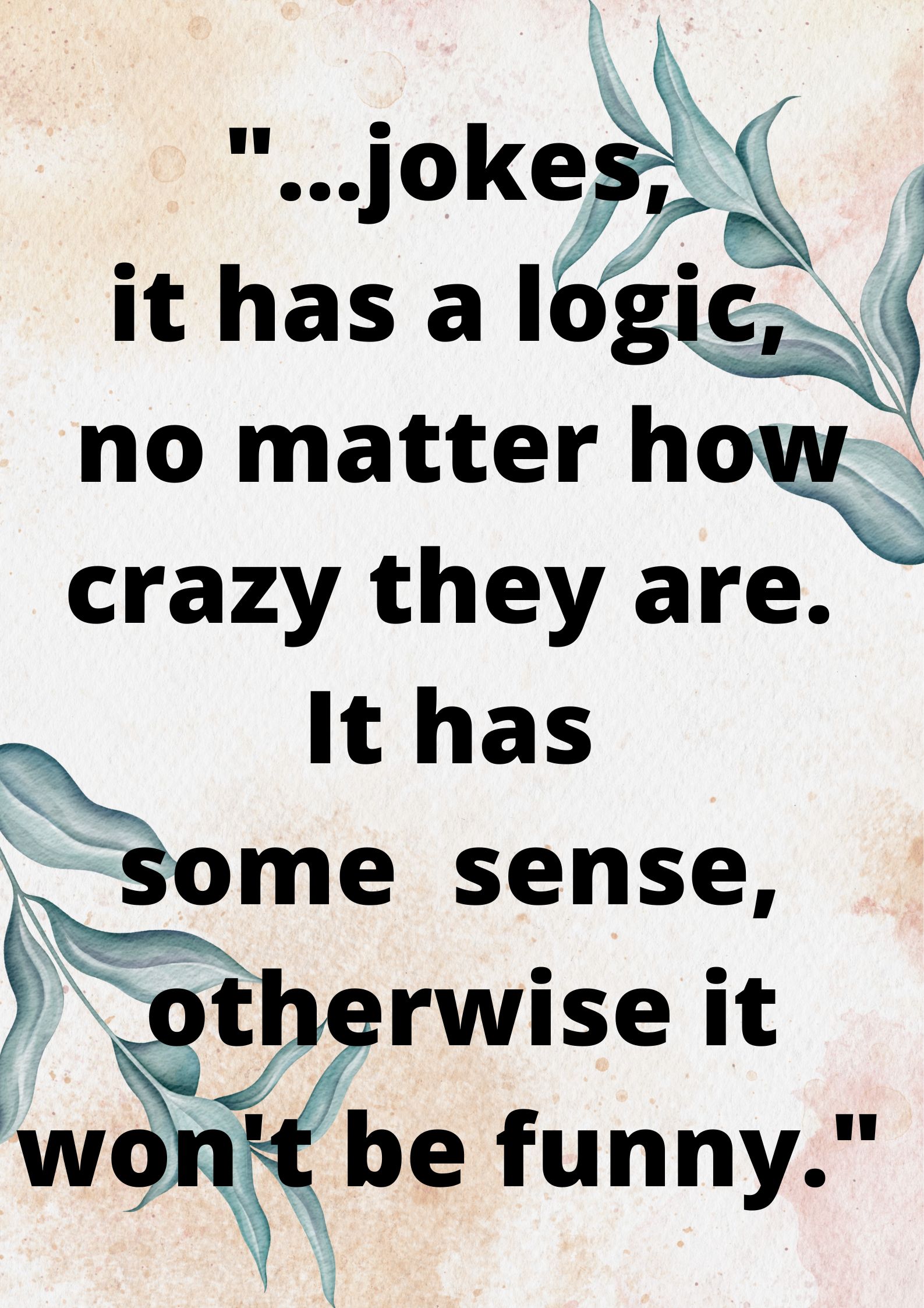 "…jokes, to me it's a lot of logic, no matter how crazy they are. It has to make absolute sense, or it won't be funny." 