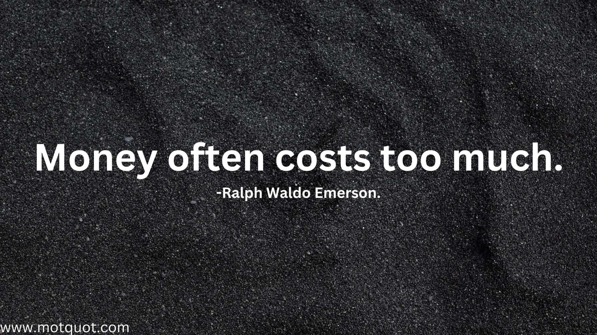 Money often costs too much.-Ralph Waldo Emerson.