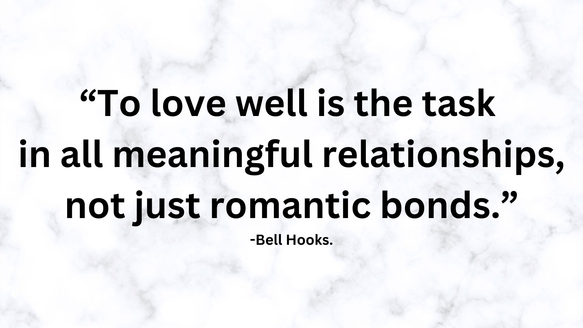 “To love well is the task in all meaningful relationships, not just romantic bonds.” -Bell Hooks.